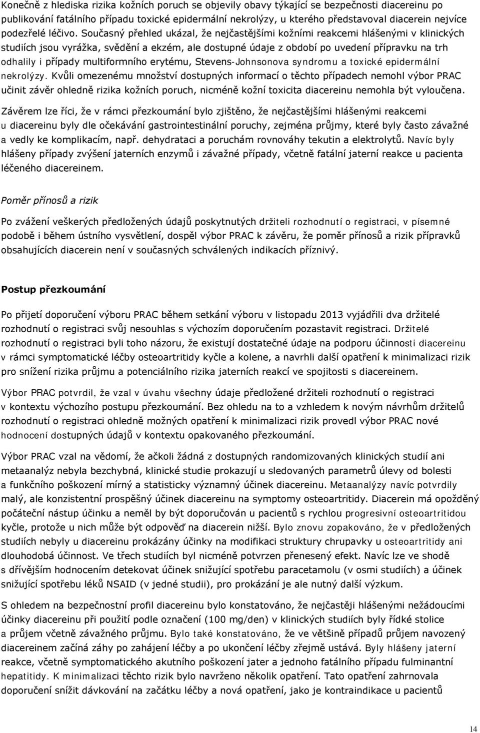 Současný přehled ukázal, že nejčastějšími kožními reakcemi hlášenými v klinických studiích jsou vyrážka, svědění a ekzém, ale dostupné údaje z období po uvedení přípravku na trh odhalily i případy