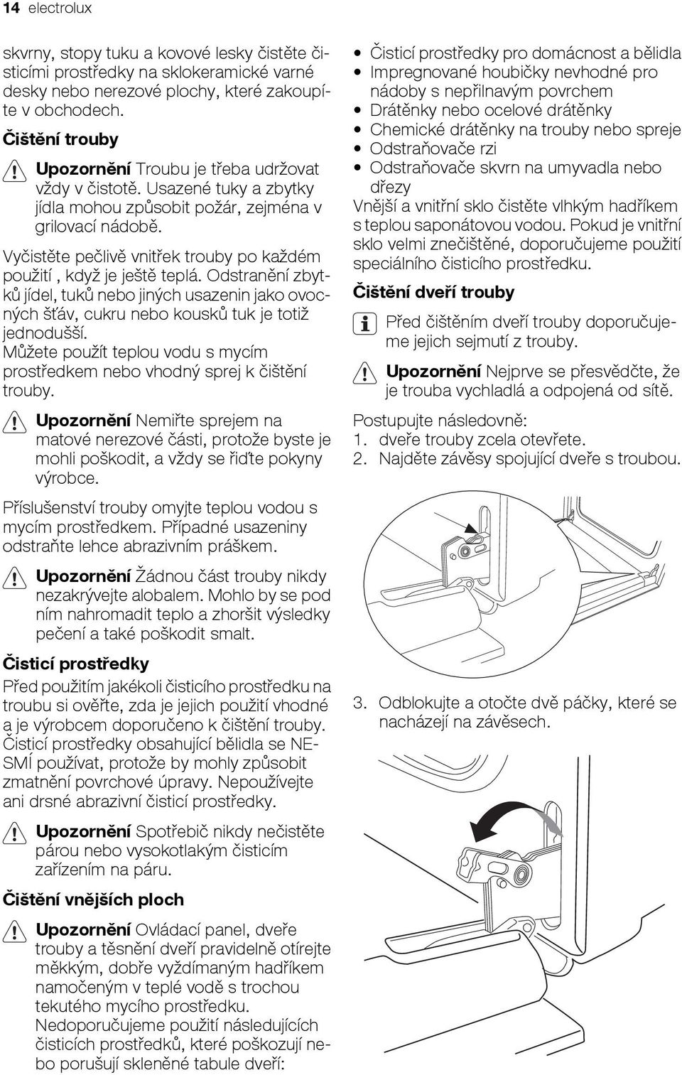 Vyčistěte pečlivě vnitřek trouby po každém použití, když je ještě teplá. Odstranění zbytků jídel, tuků nebo jiných usazenin jako ovocných šťáv, cukru nebo kousků tuk je totiž jednodušší.