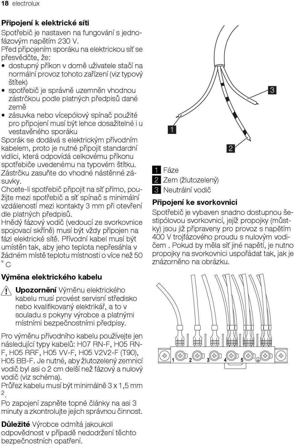 zástrčkou podle platných předpisů dané země zásuvka nebo vícepólový spínač použité pro připojení musí být lehce dosažitelné i u vestavěného sporáku Sporák se dodává s elektrickým přívodním kabelem,