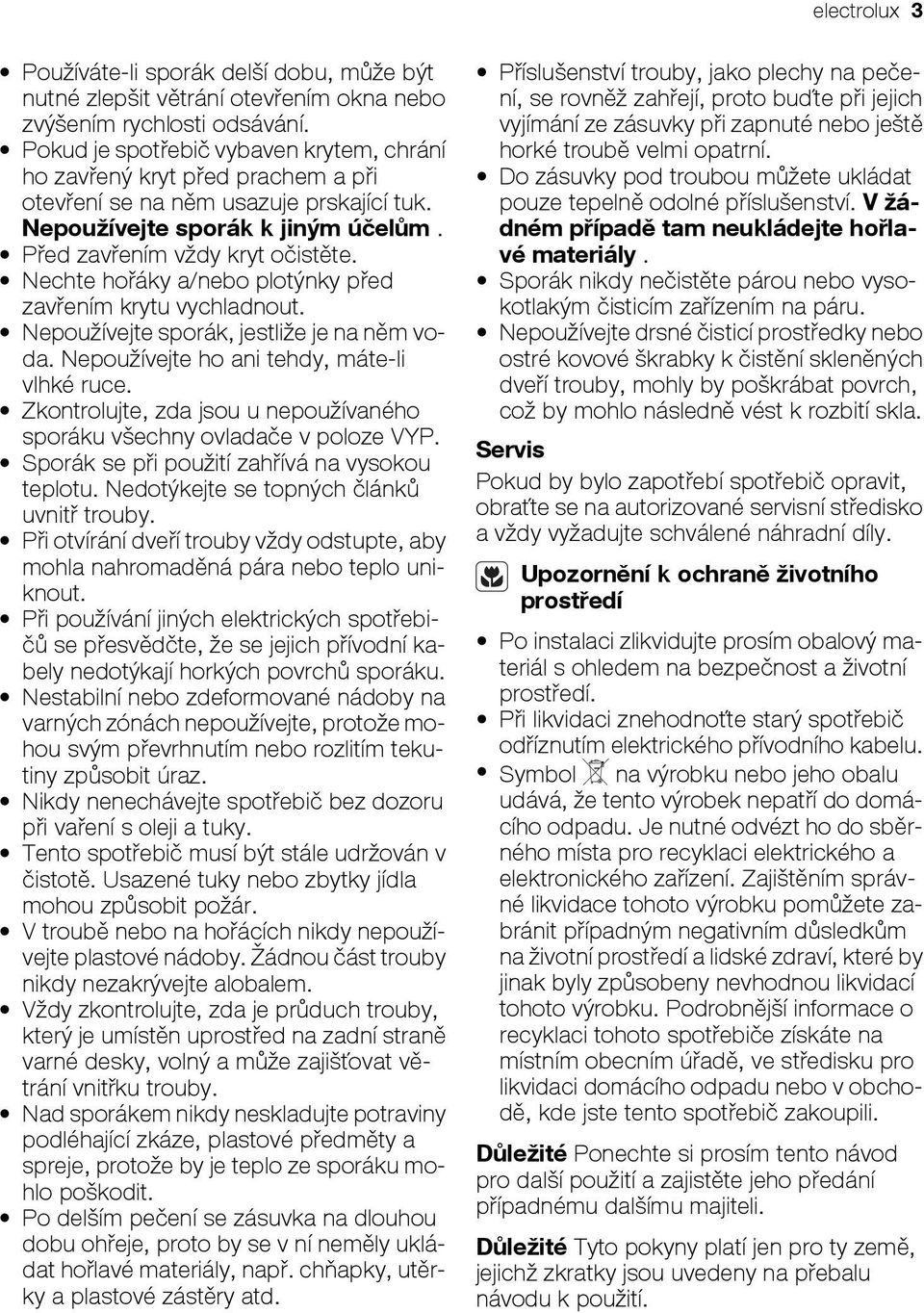 Nechte hořáky a/nebo plotýnky před zavřením krytu vychladnout. Nepoužívejte sporák, jestliže je na něm voda. Nepoužívejte ho ani tehdy, máte-li vlhké ruce.