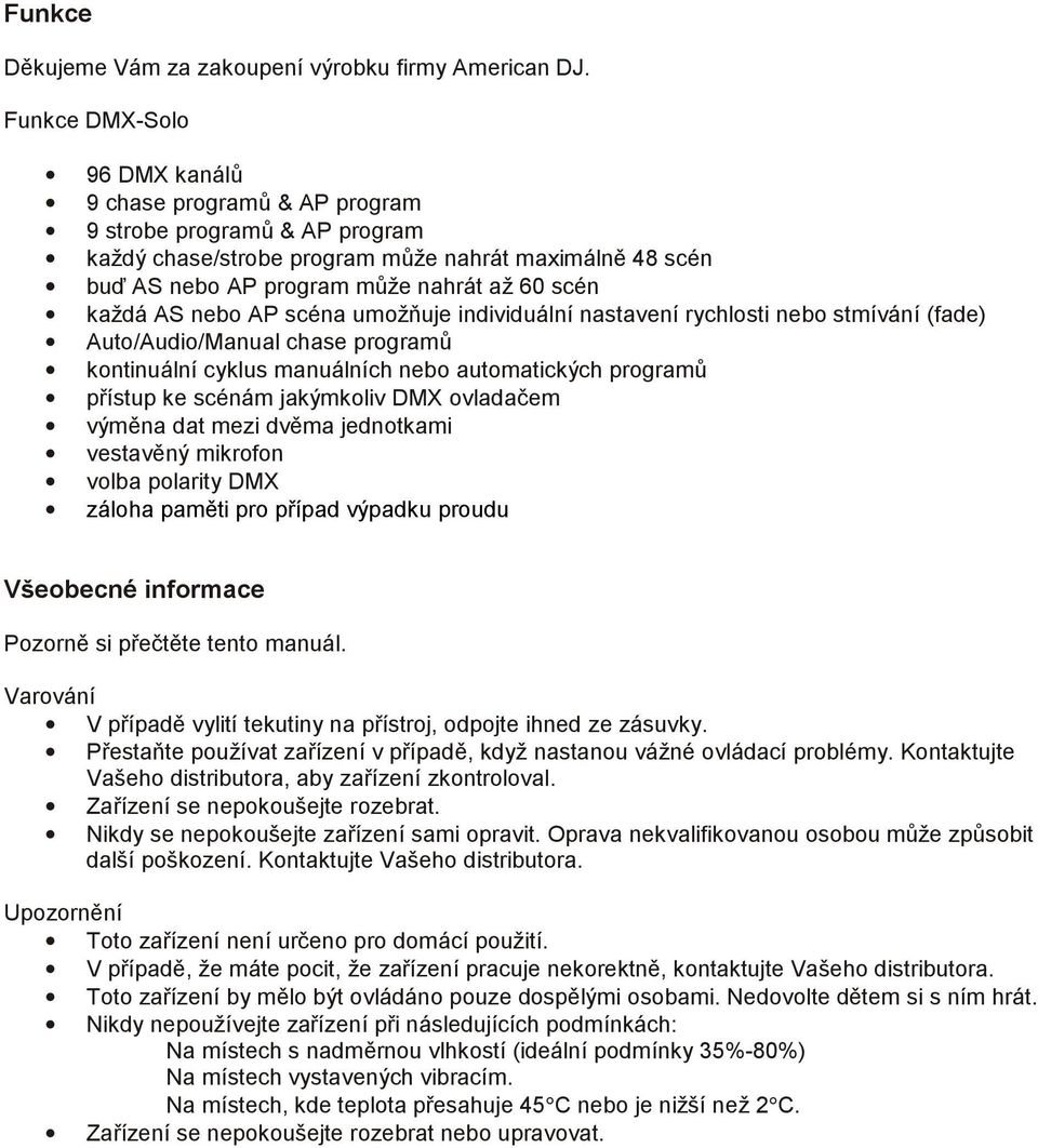 AS nebo AP scéna umožňuje individuální nastavení rychlosti nebo stmívání (fade) Auto/Audio/Manual chase programů kontinuální cyklus manuálních nebo automatických programů přístup ke scénám jakýmkoliv