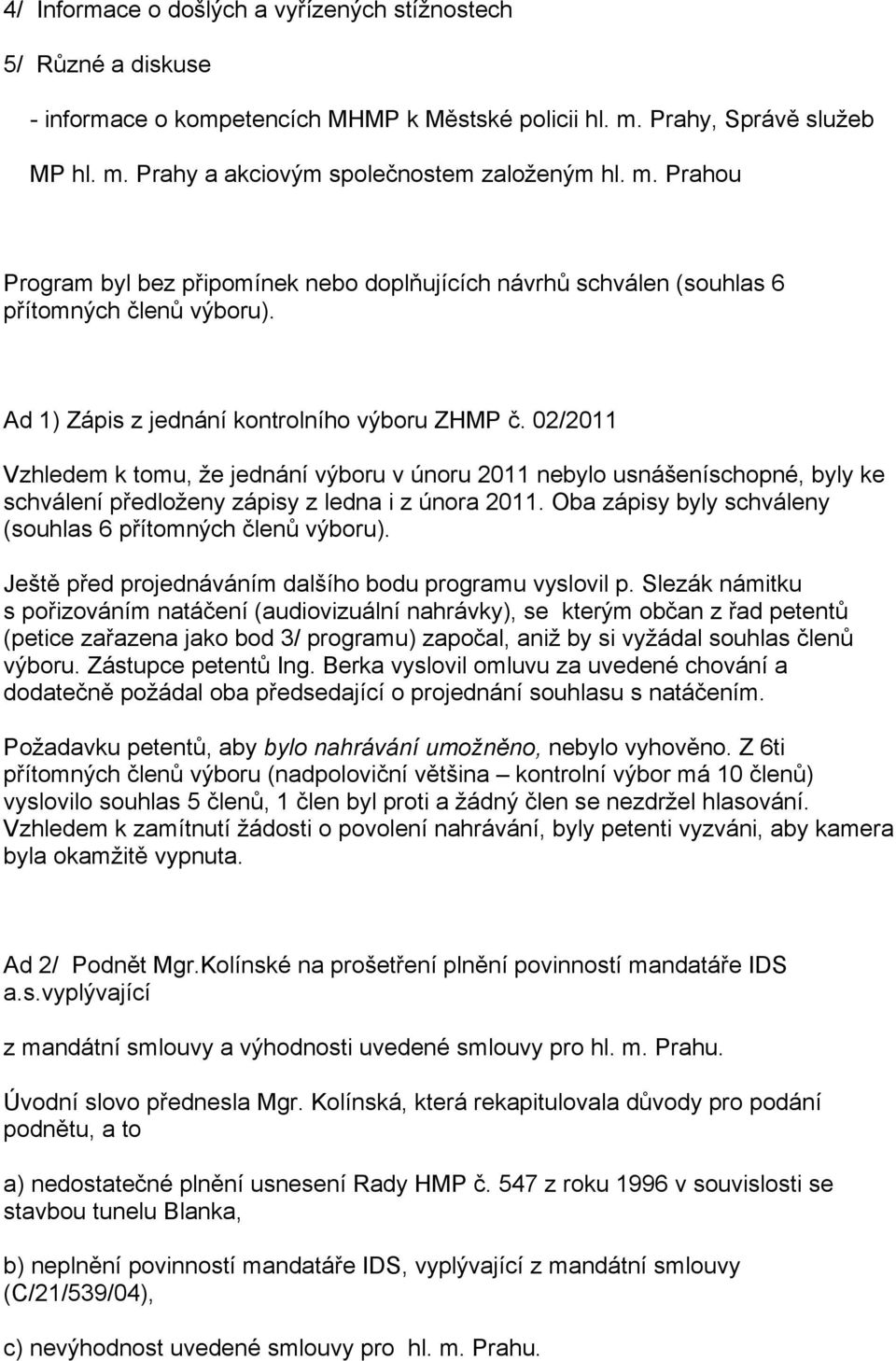 02/2011 Vzhledem k tomu, že jednání výboru v únoru 2011 nebylo usnášeníschopné, byly ke schválení předloženy zápisy z ledna i z února 2011.