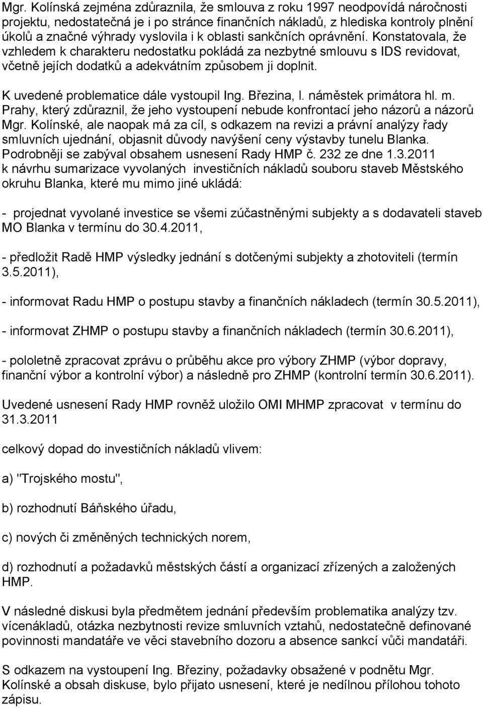 K uvedené problematice dále vystoupil Ing. Březina, l. náměstek primátora hl. m. Prahy, který zdůraznil, že jeho vystoupení nebude konfrontací jeho názorů a názorů Mgr.