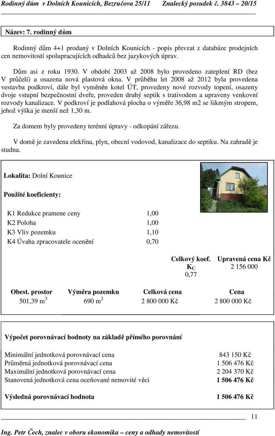 V průběhu let 2008 až 2012 byla provedena vestavba podkroví, dále byl vyměněn kotel ÚT, provedeny nové rozvody topení, osazeny dvoje vstupní bezpečnostní dveře, proveden druhý septik s trativodem a