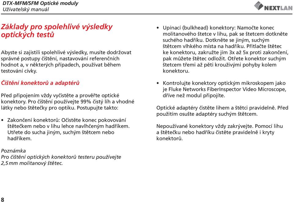 Pro čištění používejte 99% čistý líh a vhodné látky nebo štětečky pro optiku. Postupujte takto: Zakončení konektorů: Očistěte konec pokovování štětečkem nebo v lihu lehce navlhčeným hadříkem.