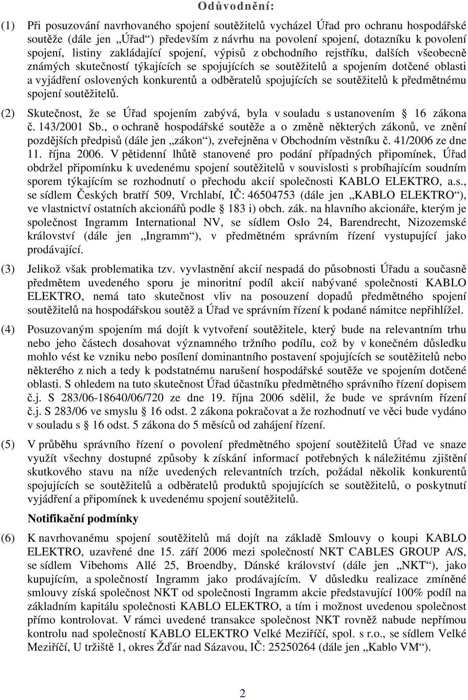 a odběratelů spojujících se soutěžitelů k předmětnému spojení soutěžitelů. (2) Skutečnost, že se Úřad spojením zabývá, byla v souladu s ustanovením 16 zákona č. 143/2001 Sb.