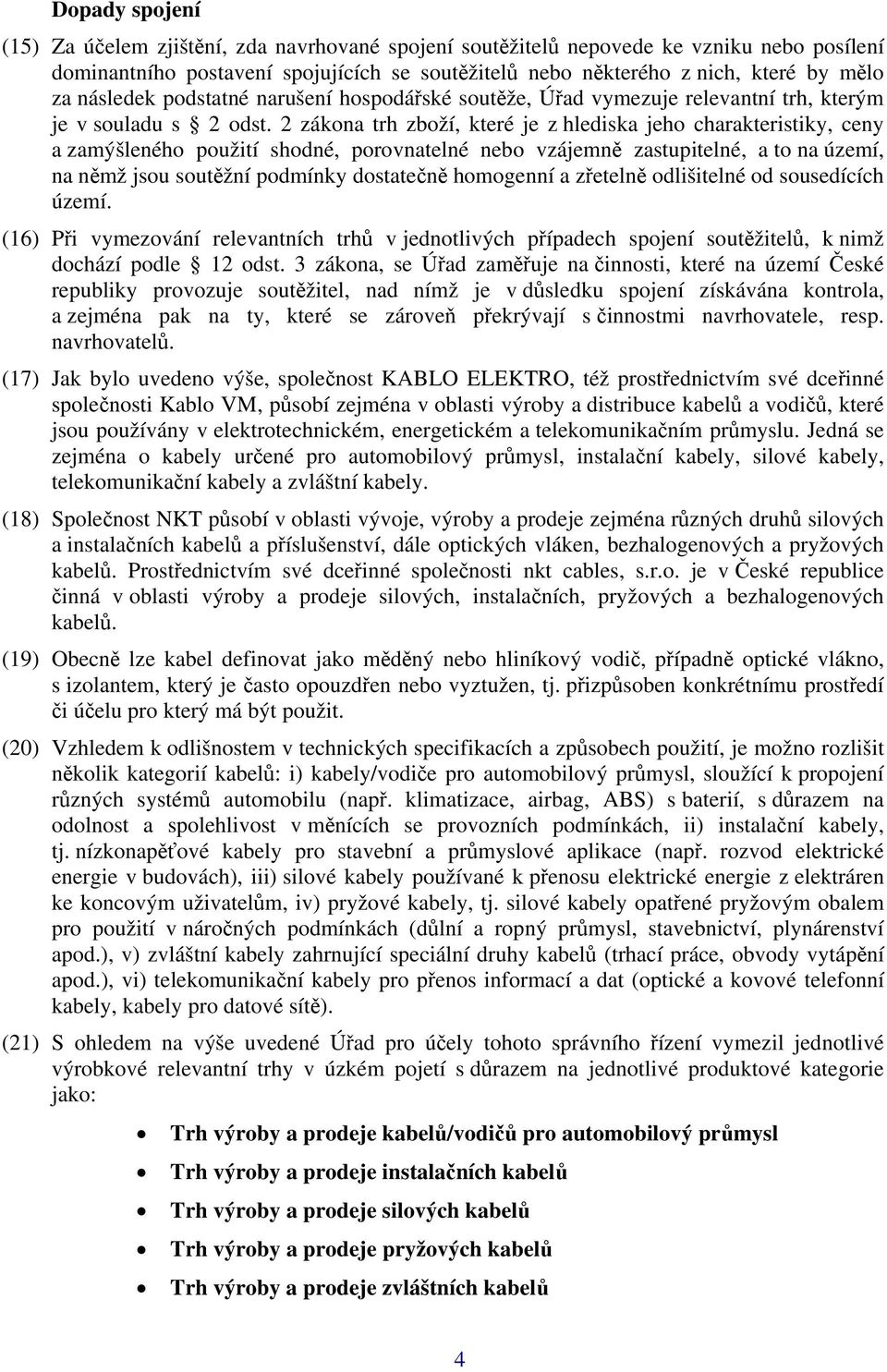 2 zákona trh zboží, které je z hlediska jeho charakteristiky, ceny a zamýšleného použití shodné, porovnatelné nebo vzájemně zastupitelné, a to na území, na němž jsou soutěžní podmínky dostatečně