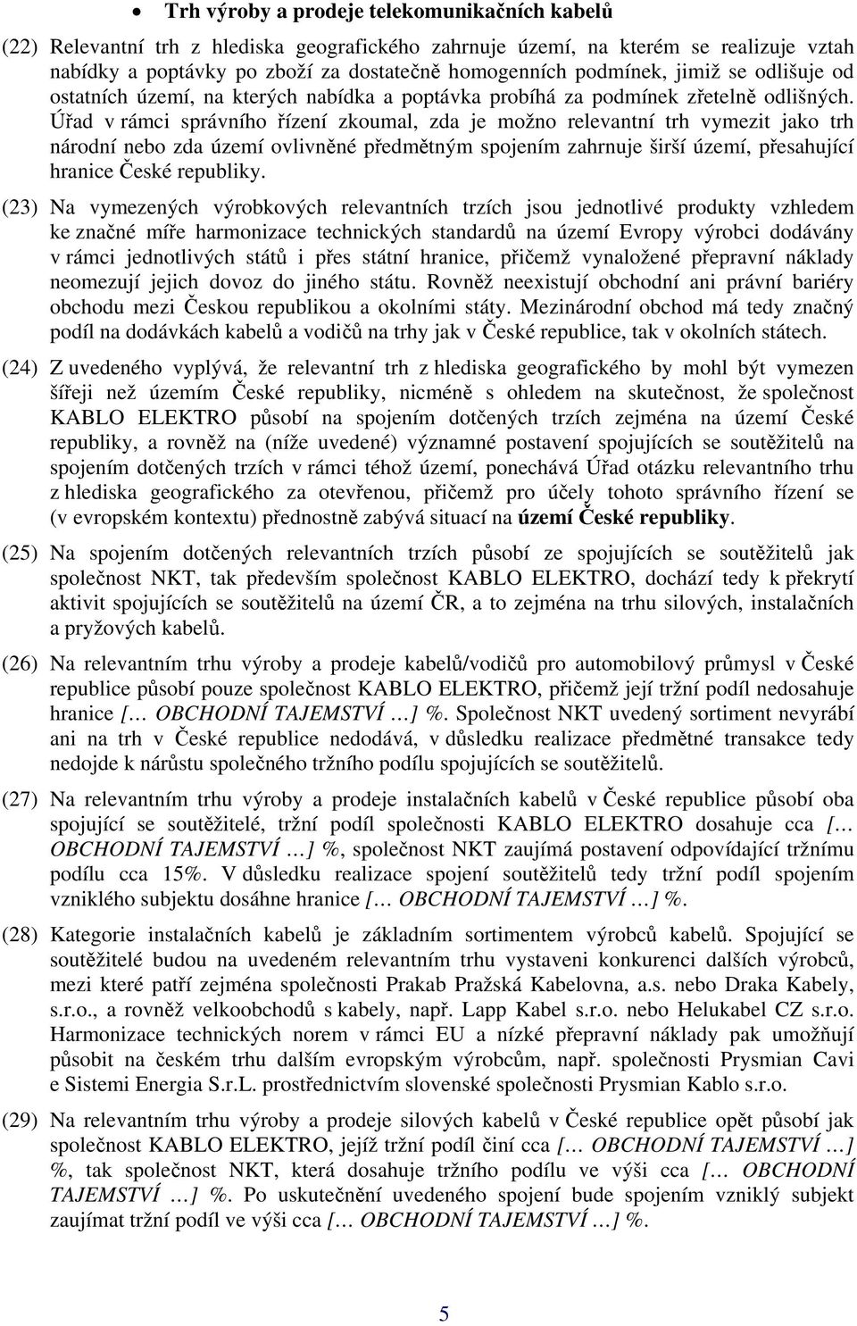 Úřad v rámci správního řízení zkoumal, zda je možno relevantní trh vymezit jako trh národní nebo zda území ovlivněné předmětným spojením zahrnuje širší území, přesahující hranice České republiky.