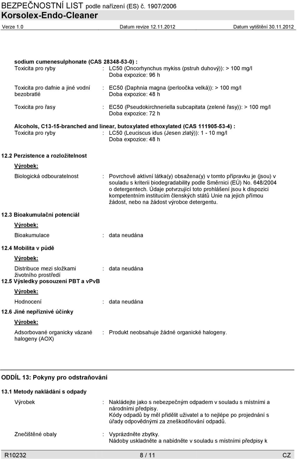 butoxylated ethoxylated (CAS 111905-53-4) : Toxicita pro ryby : LC50 (Leuciscus idus (Jesen zlatý)): 1-10 mg/l Doba expozice: 48 h 12.2 Perzistence a rozložitelnost Biologická odbouratelnost 12.