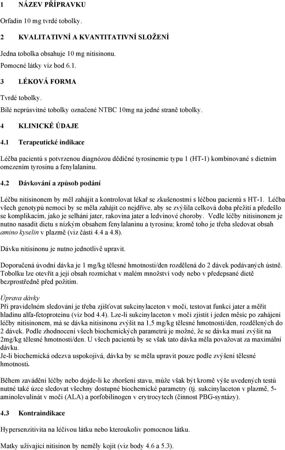 1 Terapeutické indikace Léčba pacientů s potvrzenou diagnózou dědičné tyrosinemie typu 1 (HT-1) kombinované s dietním omezením tyrosinu a fenylalaninu. 4.