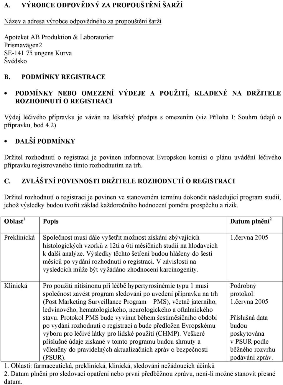 přípravku, bod 4.2) DALŠÍ PODMÍNKY Držitel rozhodnutí o registraci je povinen informovat Evropskou komisi o plánu uvádění léčivého přípravku registrovaného tímto rozhodnutím na trh. C.