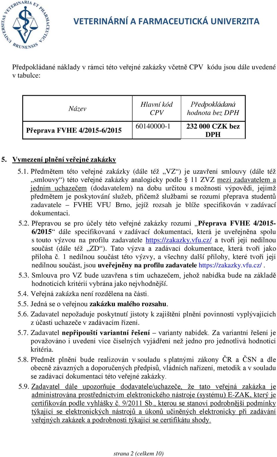 Předmětem této veřejné zakázky (dále též VZ ) je uzavření smlouvy (dále též smlouvy ) této veřejné zakázky analogicky podle 11 ZVZ mezi zadavatelem a jedním uchazečem (dodavatelem) na dobu určitou s