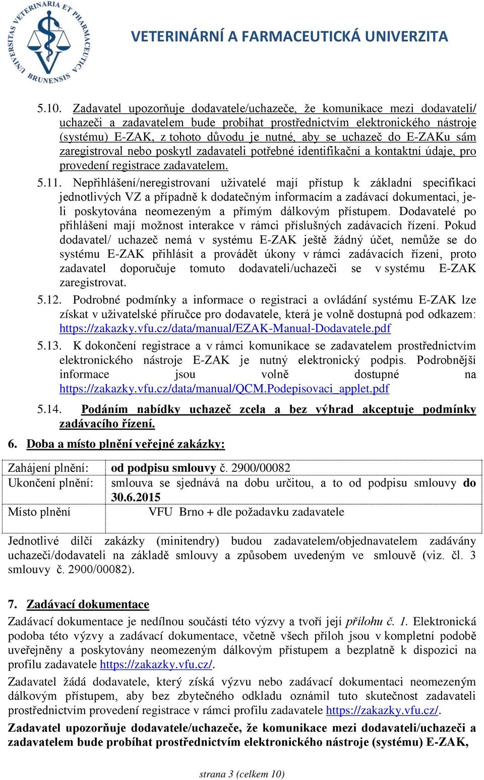 Nepřihlášení/neregistrovaní uživatelé mají přístup k základní specifikaci jednotlivých VZ a případně k dodatečným informacím a zadávací dokumentaci, jeli poskytována neomezeným a přímým dálkovým