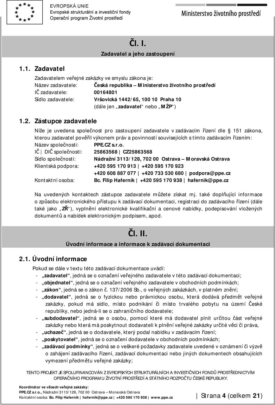 1442/65, 100 10 Praha 10 (dále jen zadavatel nebo MŽP ) 1.2. Zástupce zadavatele Níže je uvedena společnost pro zastoupení zadavatele v zadávacím řízení dle 151 zákona, kterou zadavatel pověřil