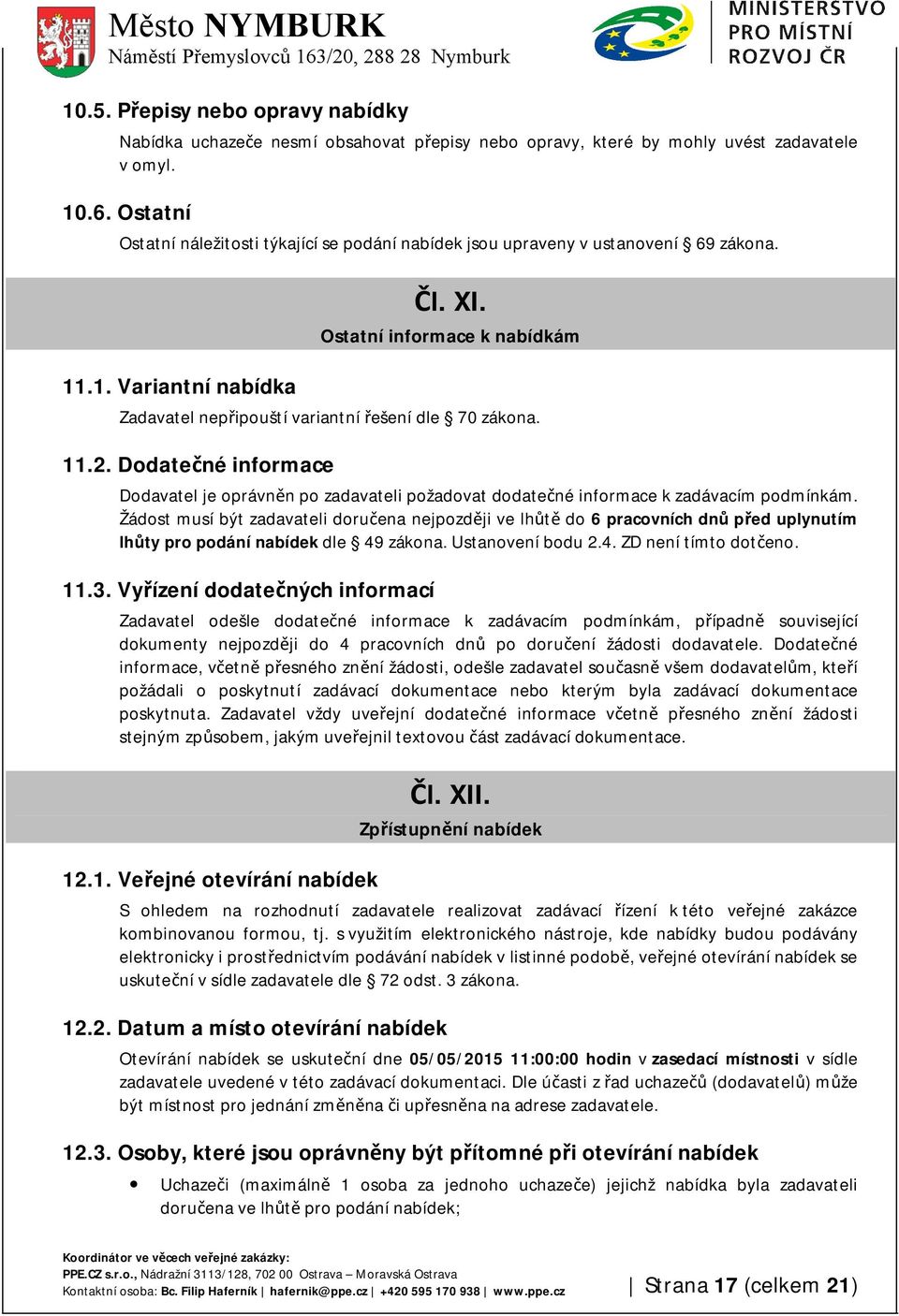 Ostatní informace k nabídkám Zadavatel nepřipouští variantní řešení dle 70 zákona. 11.2. Dodatečné informace Dodavatel je oprávněn po zadavateli požadovat dodatečné informace k zadávacím podmínkám.