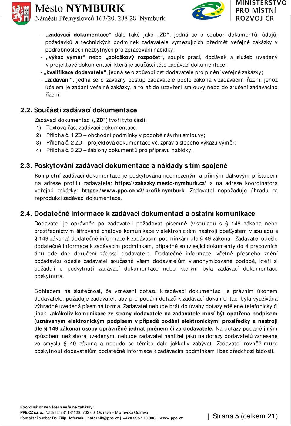 jedná se o způsobilost dodavatele pro plnění veřejné zakázky; - zadávání, jedná se o závazný postup zadavatele podle zákona v zadávacím řízení, jehož účelem je zadání veřejné zakázky, a to až do