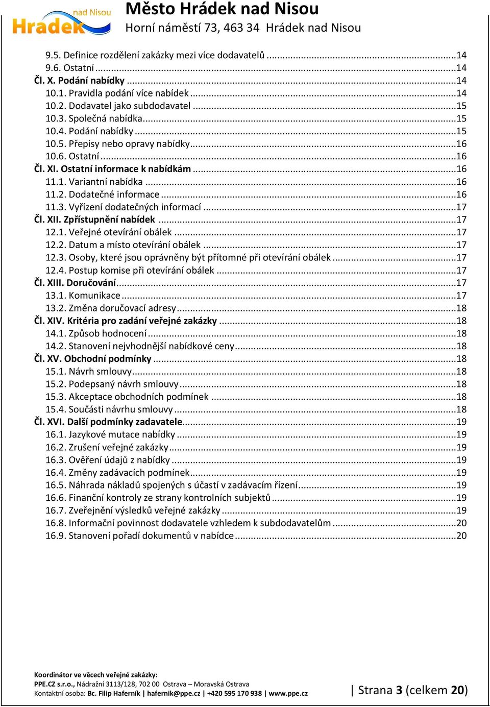 Dodatečné informace...16 11.3. Vyřízení dodatečných informací...17 Čl. XII. Zpřístupnění nabídek...17 12.1. Veřejné otevírání obálek...17 12.2. Datum a místo otevírání obálek...17 12.3. Osoby, které jsou oprávněny být přítomné při otevírání obálek.