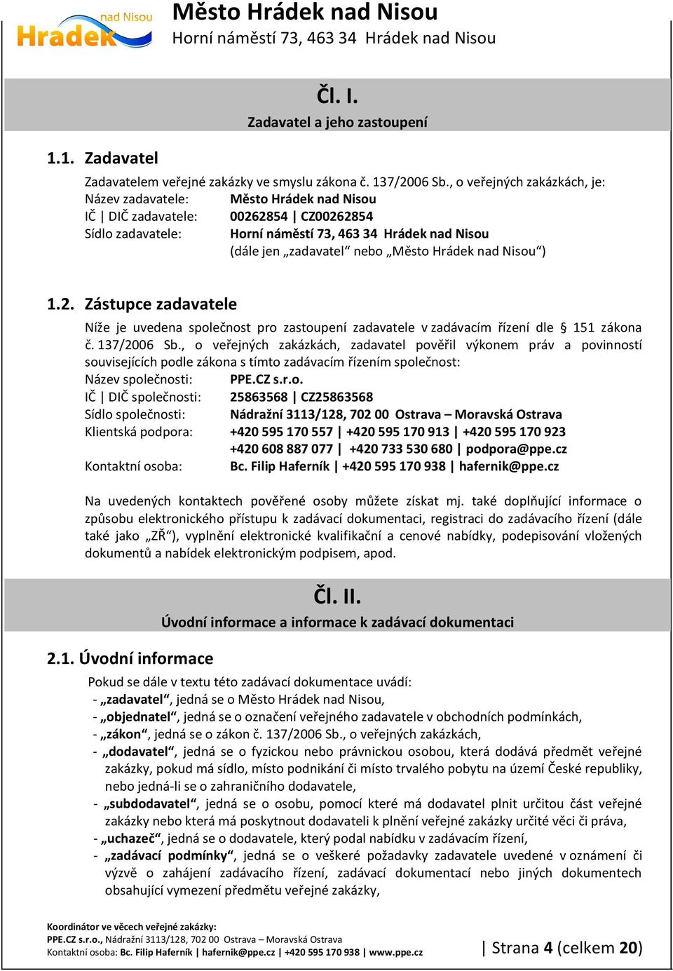 2854 CZ00262854 Sídlo zadavatele: (dále jen zadavatel nebo Město Hrádek nad Nisou ) 1.2. Zástupce zadavatele Níže je uvedena společnost pro zastoupení zadavatele v zadávacím řízení dle 151 zákona č.