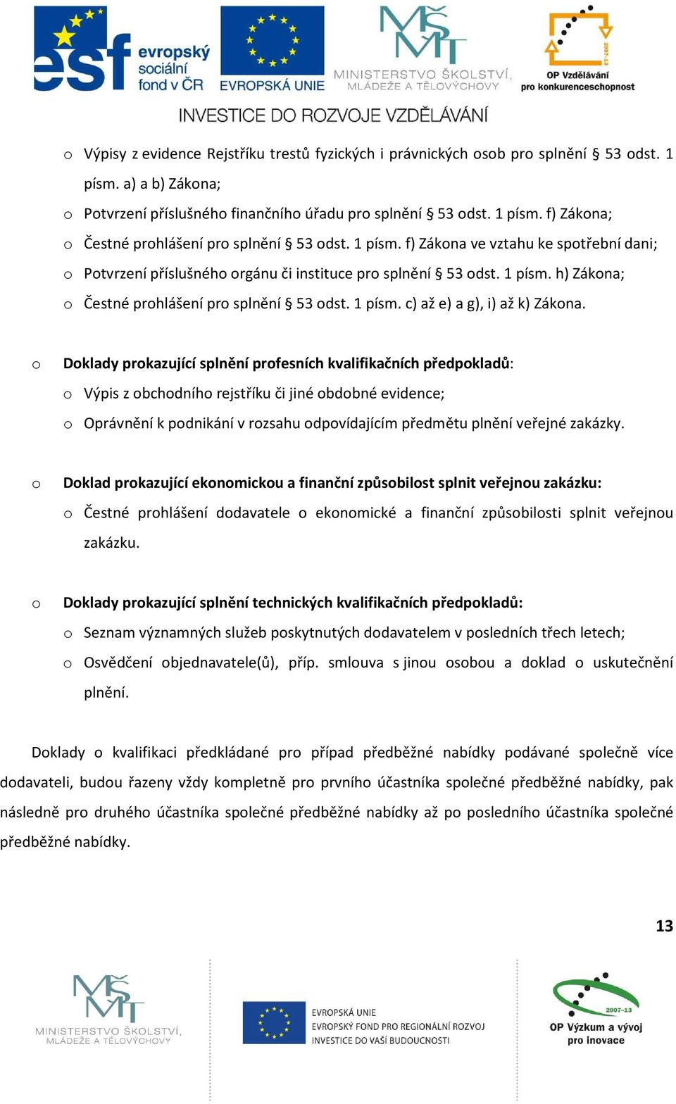 o Doklady prokazující splnění profesních kvalifikačních předpokladů: o Výpis z obchodního rejstříku či jiné obdobné evidence; o Oprávnění k podnikání v rozsahu odpovídajícím předmětu plnění veřejné