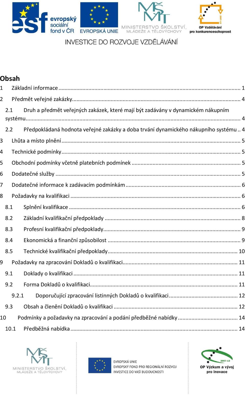 .. 6 8 Požadavky na kvalifikaci... 6 8.1 Splnění kvalifikace... 6 8.2 Základní kvalifikační předpoklady... 8 8.3 Profesní kvalifikační předpoklady... 9 8.4 Ekonomická a finanční způsobilost... 9 8.5 Technické kvalifikační předpoklady.