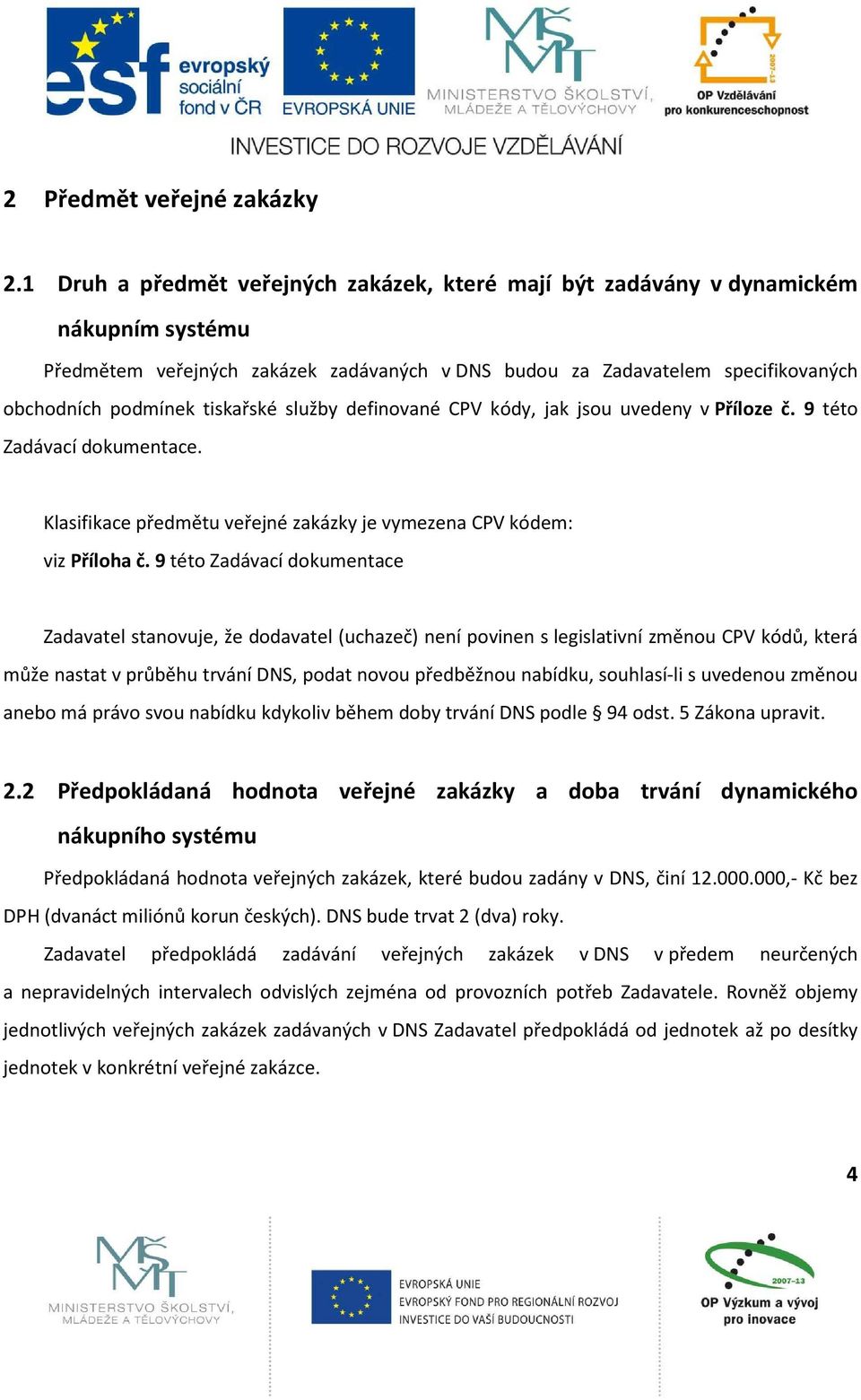 tiskařské služby definované CPV kódy, jak jsou uvedeny v Příloze č. 9 této Zadávací dokumentace. Klasifikace předmětu veřejné zakázky je vymezena CPV kódem: viz Příloha č.