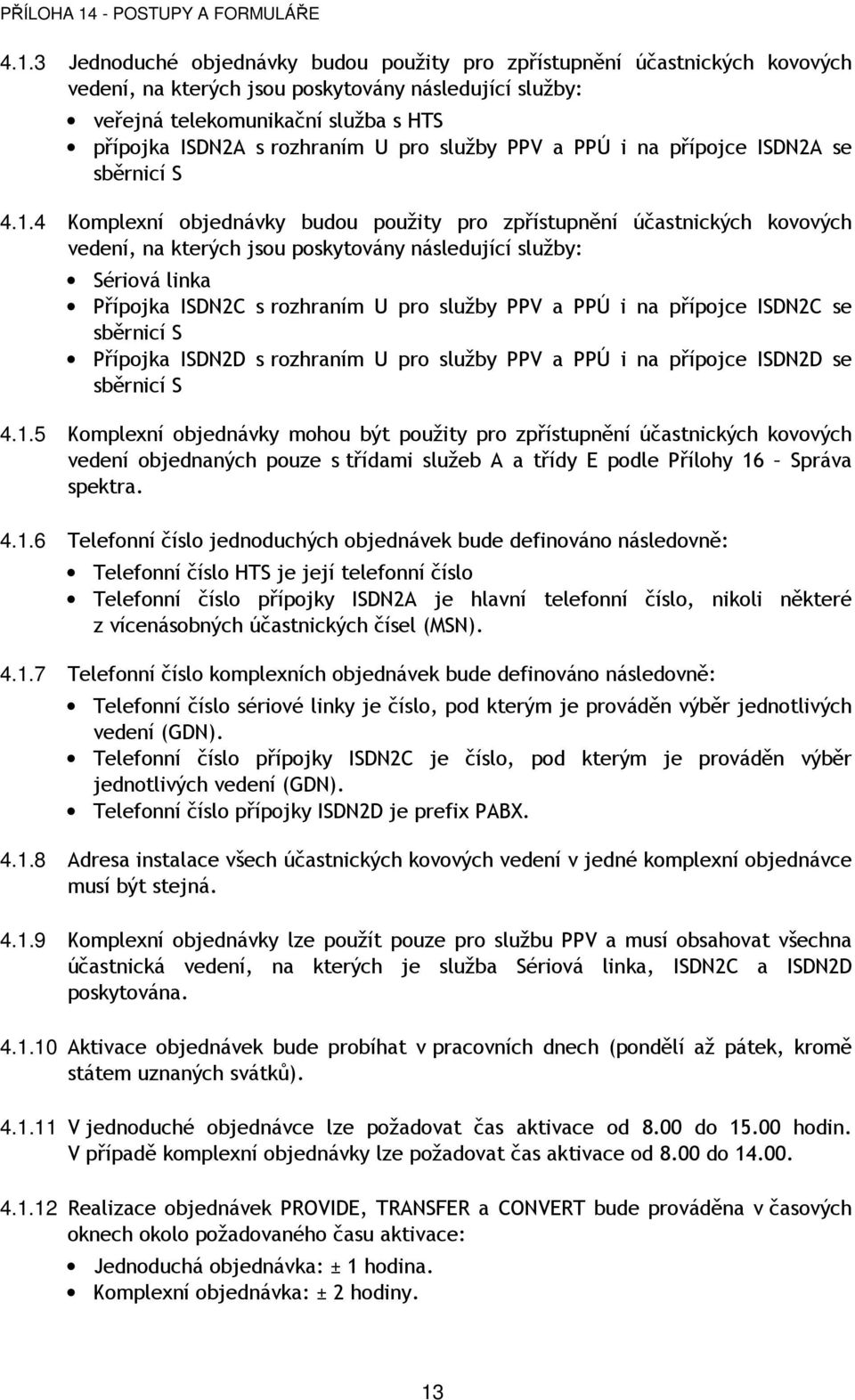 4 Komplexní objednávky budou použity pro zpřístupnění účastnických kovových vedení, na kterých jsou poskytovány následující služby: Sériová linka Přípojka ISDN2C s rozhraním U pro služby PPV a PPÚ i