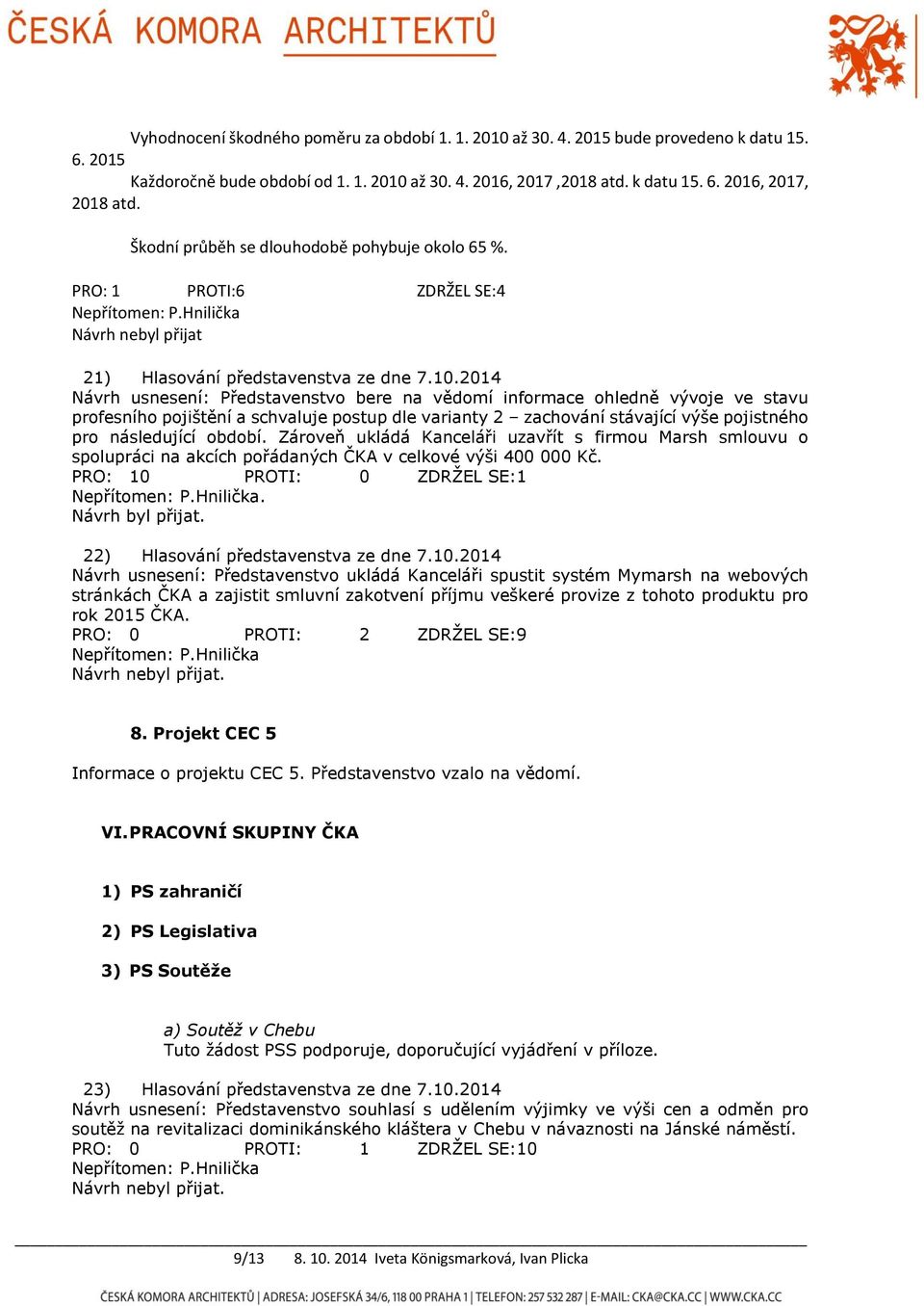 2014 Návrh usnesení: Představenstvo bere na vědomí informace ohledně vývoje ve stavu profesního pojištění a schvaluje postup dle varianty 2 zachování stávající výše pojistného pro následující období.