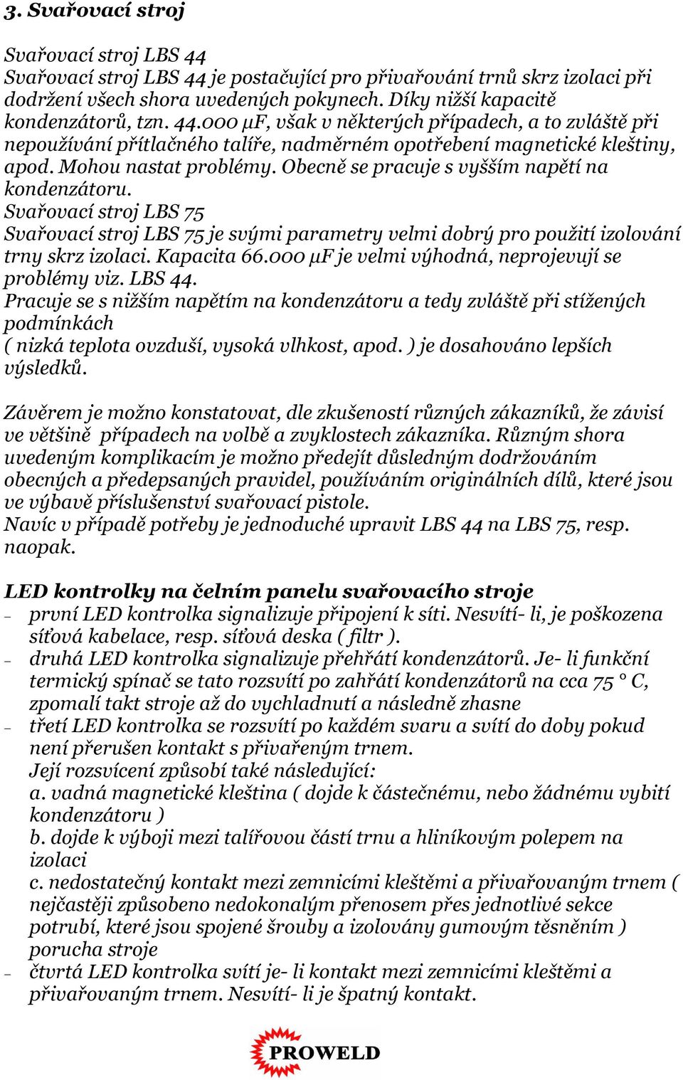 Obecně se pracuje s vyšším napětí na kondenzátoru. Svařovací stroj LBS 75 Svařovací stroj LBS 75 je svými parametry velmi dobrý pro použití izolování trny skrz izolaci. Kapacita 66.