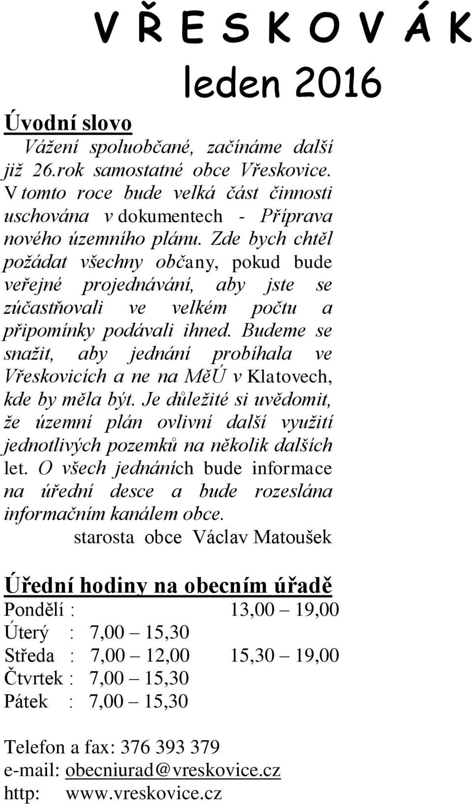 Zde bych chtěl požádat všechny občany, pokud bude veřejné projednávání, aby jste se zúčastňovali ve velkém počtu a připomínky podávali ihned.