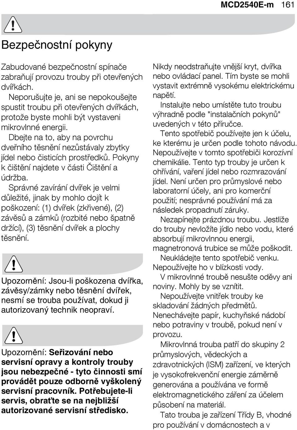 Dbejte na to, aby na povrchu dveřního těsnění nezůstávaly zbytky jídel nebo čisticích prostředků. Pokyny k čištění najdete v části Čištění a údržba.