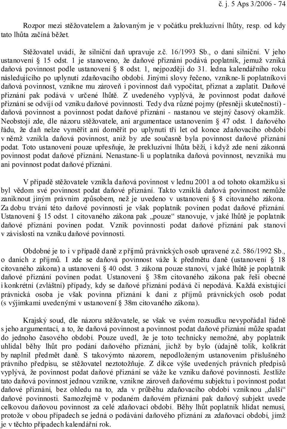 ledna kalendářního roku následujícího po uplynutí zdaňovacího období. Jinými slovy řečeno, vznikne-li poplatníkovi daňová povinnost, vznikne mu zároveň i povinnost daň vypočítat, přiznat a zaplatit.