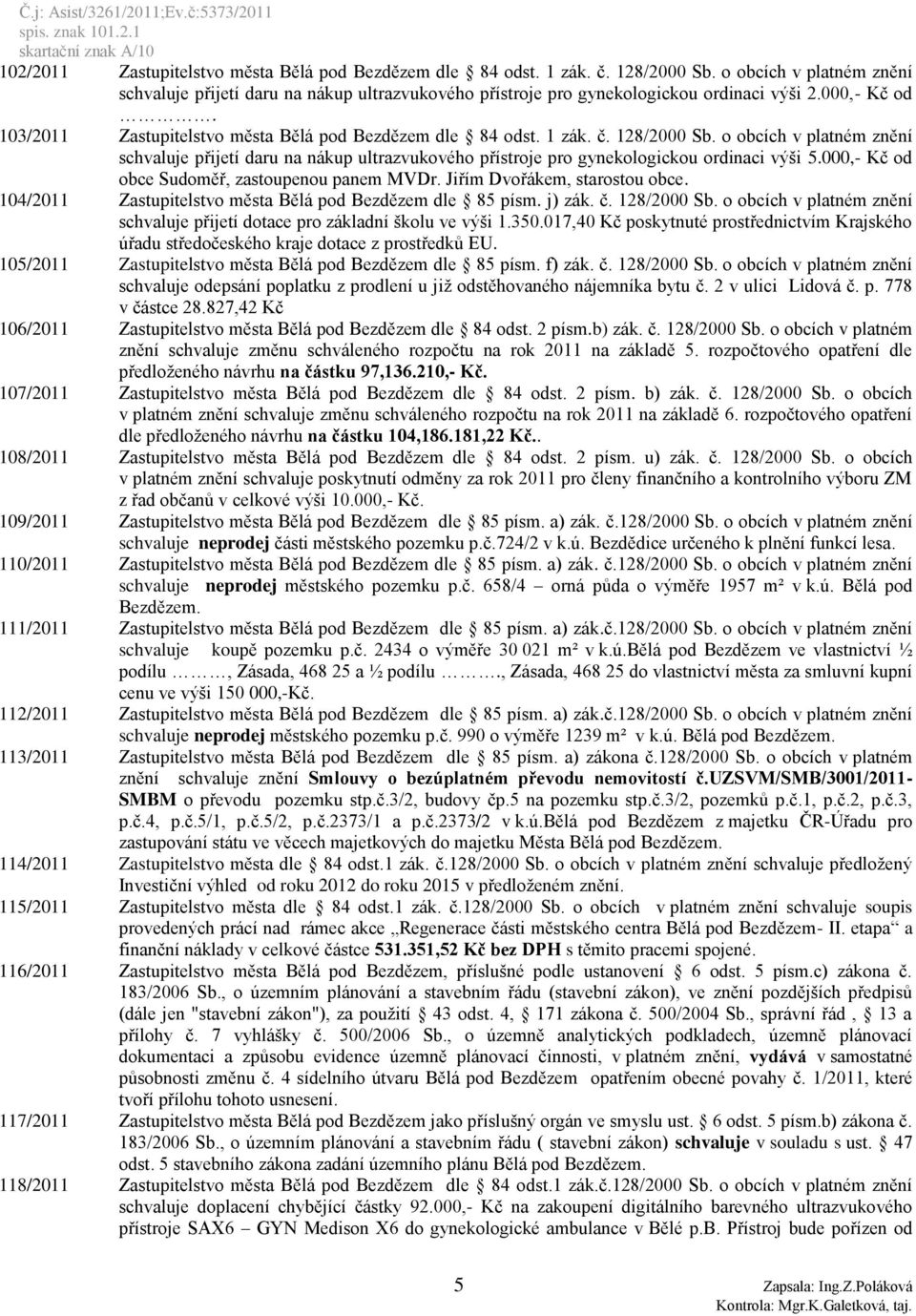 128/2000 Sb. o obcích v platném znění schvaluje přijetí daru na nákup ultrazvukového přístroje pro gynekologickou ordinaci výši 5.000,- Kč od obce Sudoměř, zastoupenou panem MVDr.