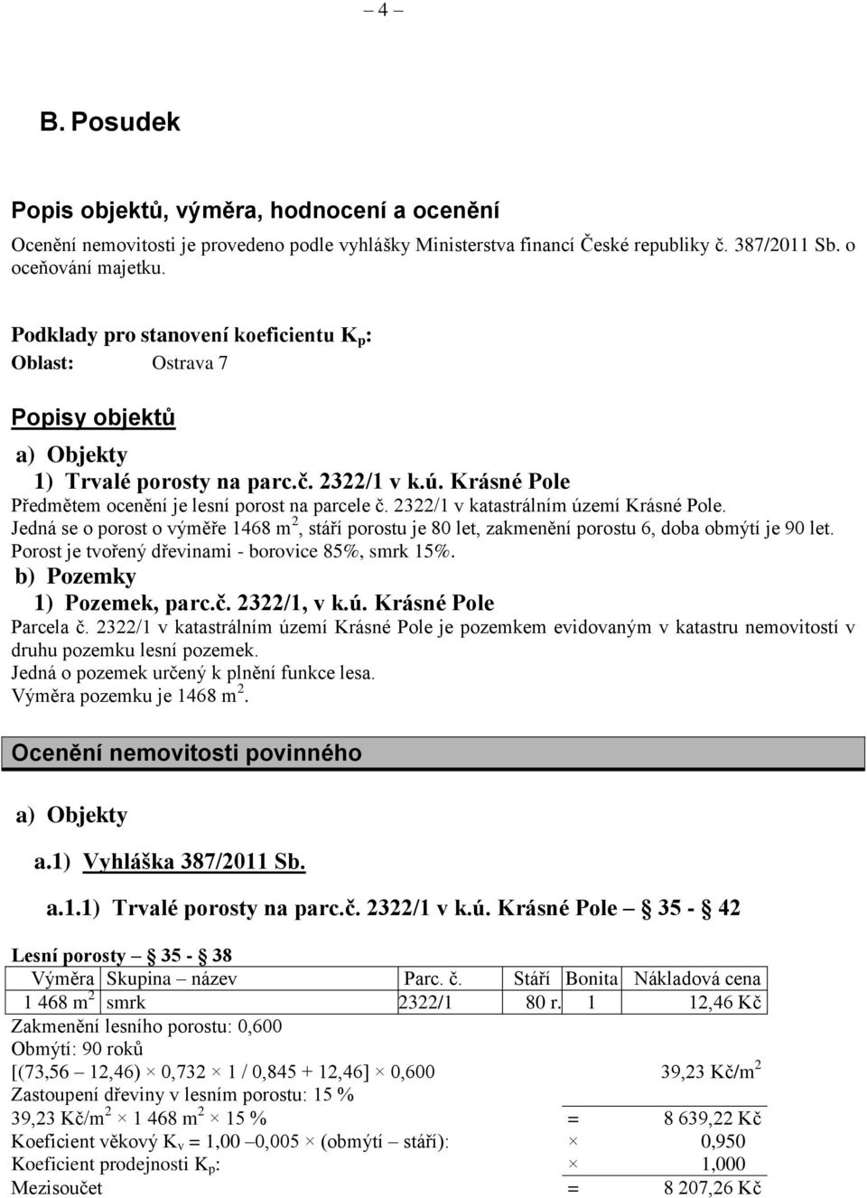 2322/1 v katastrálním území Krásné Pole. Jedná se o porost o výměře 1468 m 2, stáří porostu je 80 let, zakmenění porostu 6, doba obmýtí je 90 let. Porost je tvořený dřevinami - borovice 85%, smrk 15%.