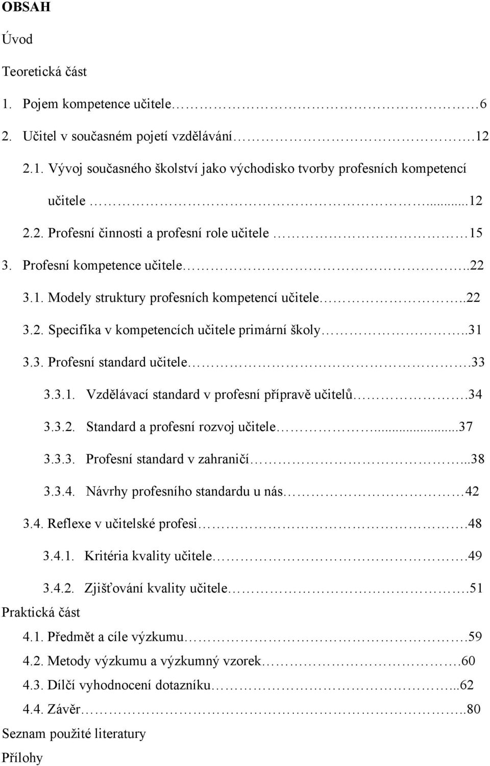 34 3.3.2. Standard a profesní rozvoj učitele...37 3.3.3. Profesní standard v zahraničí...38 3.3.4. Návrhy profesního standardu u nás 42 3.4. Reflexe v učitelské profesi.48 3.4.1.