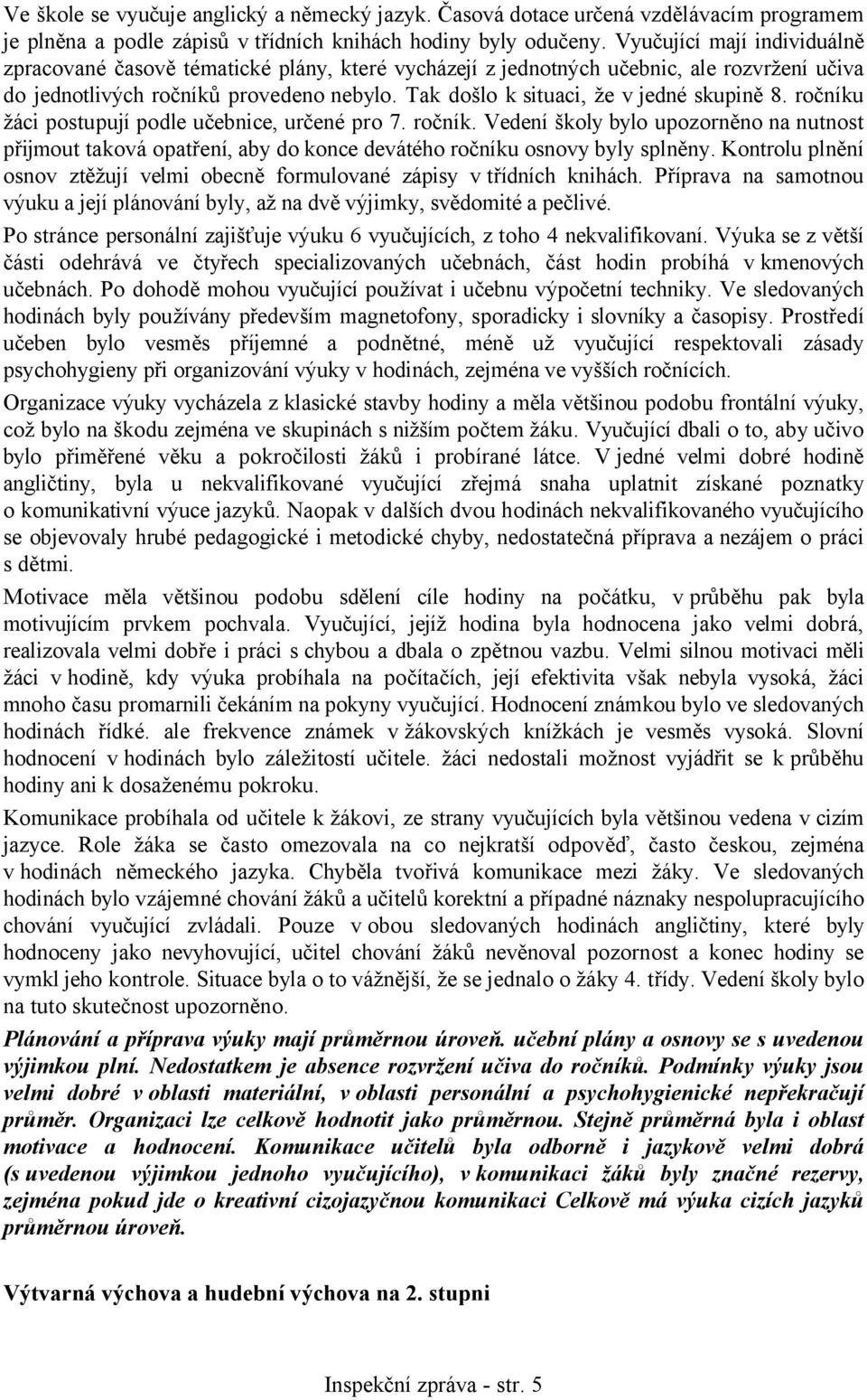 Tak došlo k situaci, že v jedné skupině 8. ročníku žáci postupují podle učebnice, určené pro 7. ročník. Vedení školy bylo upozorněno na nutnost přijmout taková opatření, aby do konce devátého ročníku osnovy byly splněny.