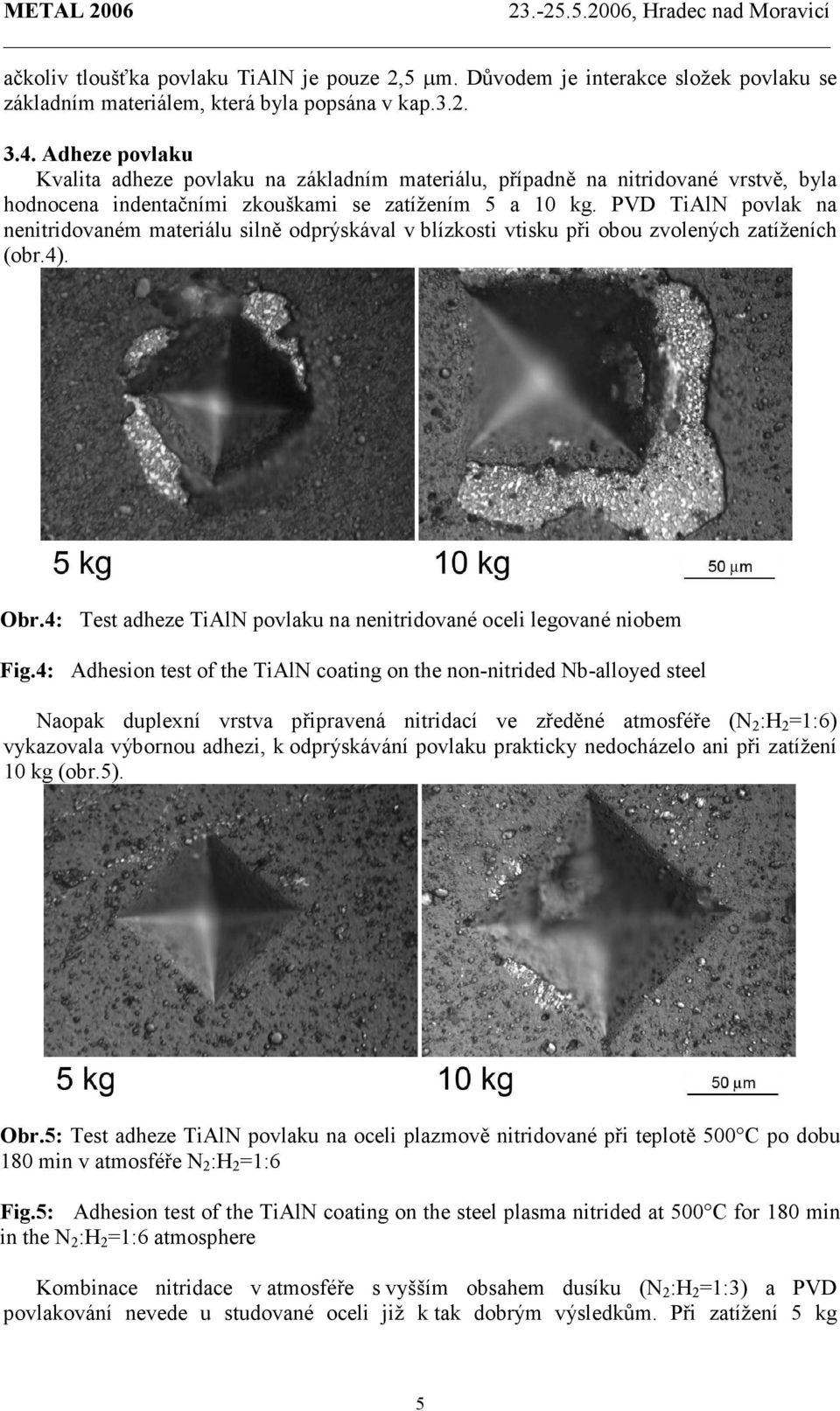 PVD TiAlN povlak na nenitridovaném materiálu silně odprýskával v blízkosti vtisku při obou zvolených zatíženích (obr.4). Obr.4: Test adheze TiAlN povlaku na nenitridované oceli legované niobem Fig.