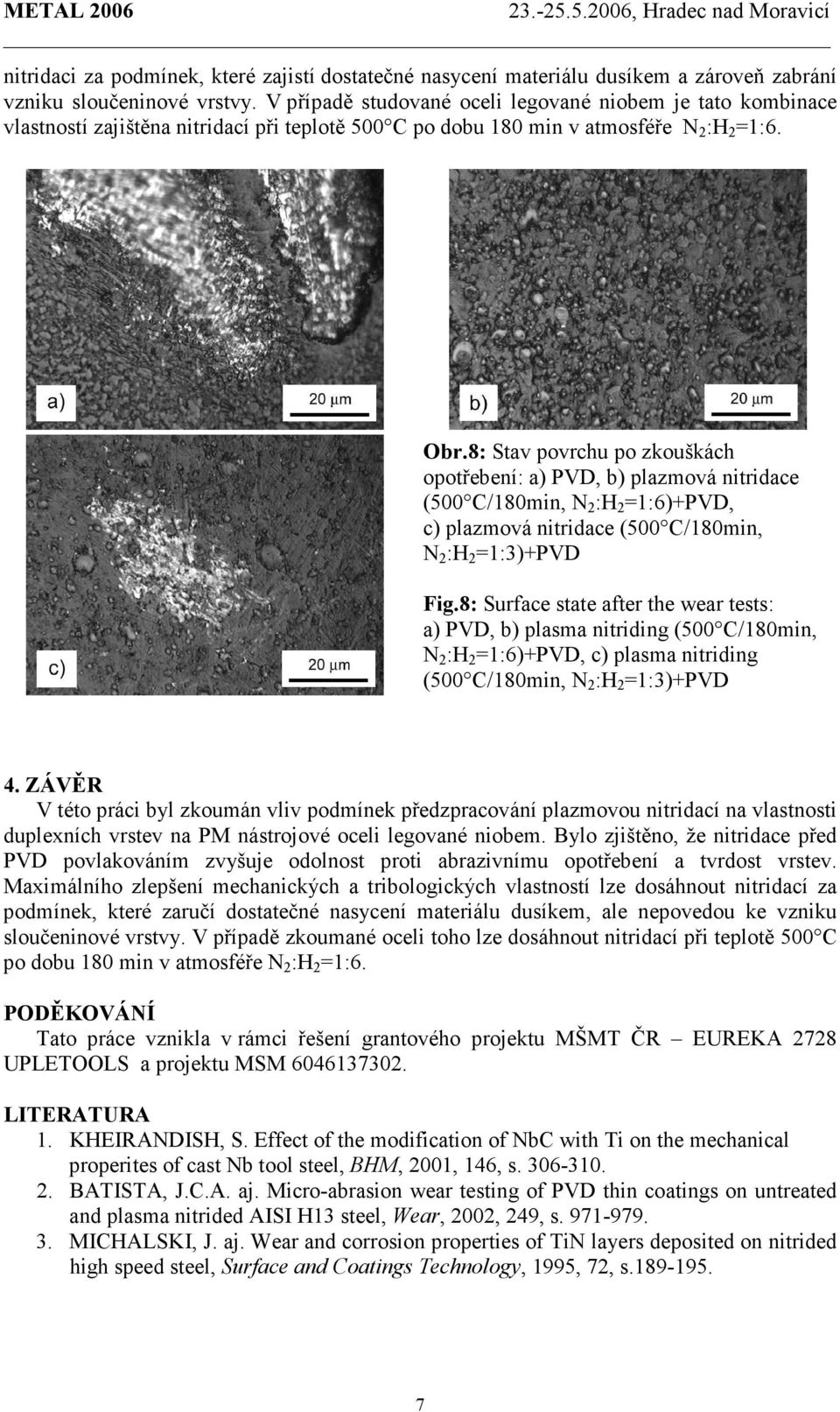 8: Stav povrchu po zkouškách opotřebení: a) PVD, b) plazmová nitridace (500 C/180min, N 2 :H 2 =1:6)+PVD, c) plazmová nitridace (500 C/180min, N 2 :H 2 =1:3)+PVD Fig.