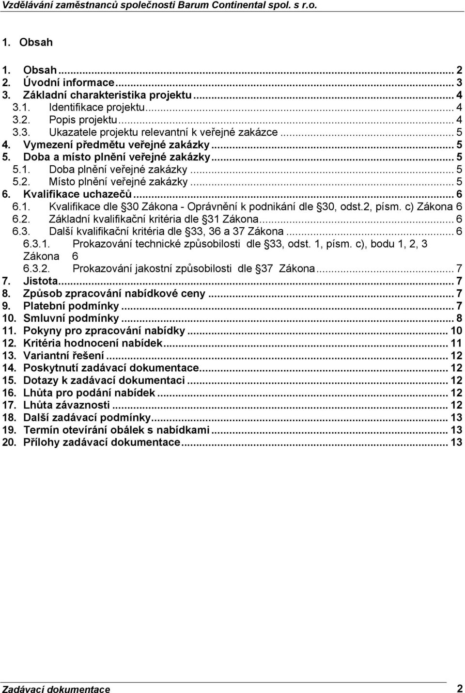 1. Kvalifikace dle 30 Zákona - Oprávnění k podnikání dle 30, odst.2, písm. c) Zákona 6 6.2. Základní kvalifikační kritéria dle 31 Zákona... 6 6.3. Další kvalifikační kritéria dle 33, 36 a 37 Zákona.