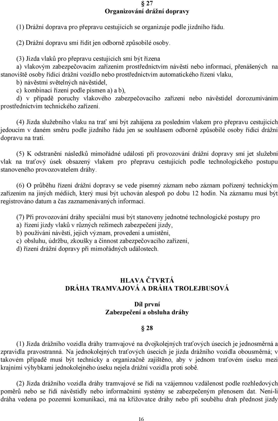 prostřednictvím automatického řízení vlaku, b) návěstmi světelných návěstidel, c) kombinací řízení podle písmen a) a b), d) v případě poruchy vlakového zabezpečovacího zařízení nebo návěstidel