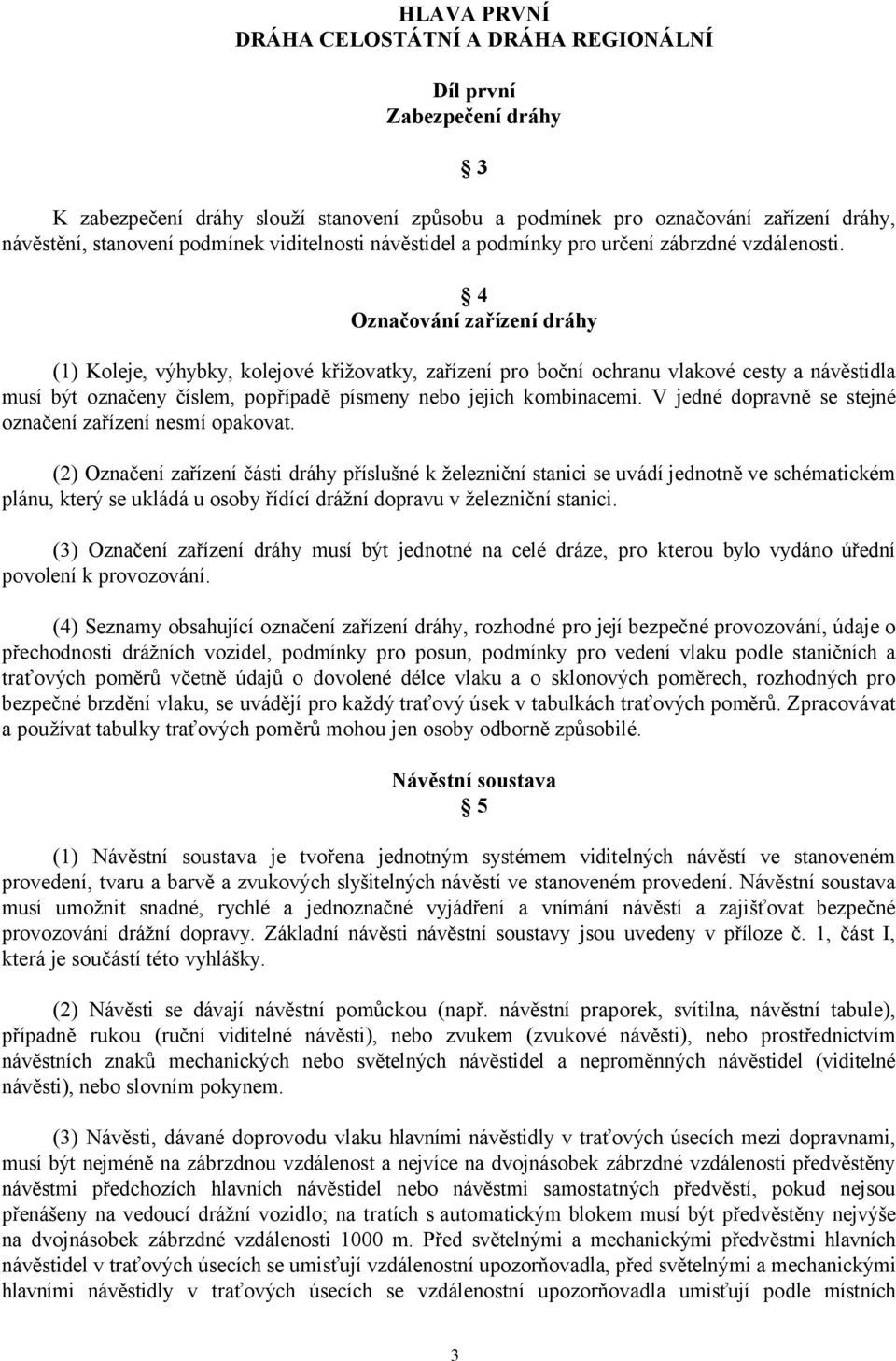 4 Označování zařízení dráhy (1) Koleje, výhybky, kolejové křižovatky, zařízení pro boční ochranu vlakové cesty a návěstidla musí být označeny číslem, popřípadě písmeny nebo jejich kombinacemi.