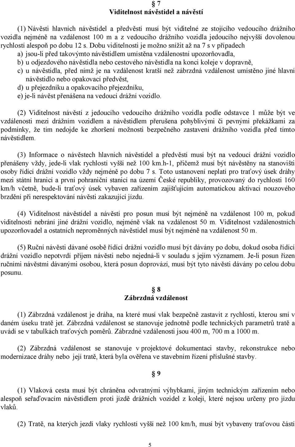 Dobu viditelnosti je možno snížit až na 7 s v případech a) jsou-li před takovýmto návěstidlem umístěna vzdálenostní upozorňovadla, b) u odjezdového návěstidla nebo cestového návěstidla na konci