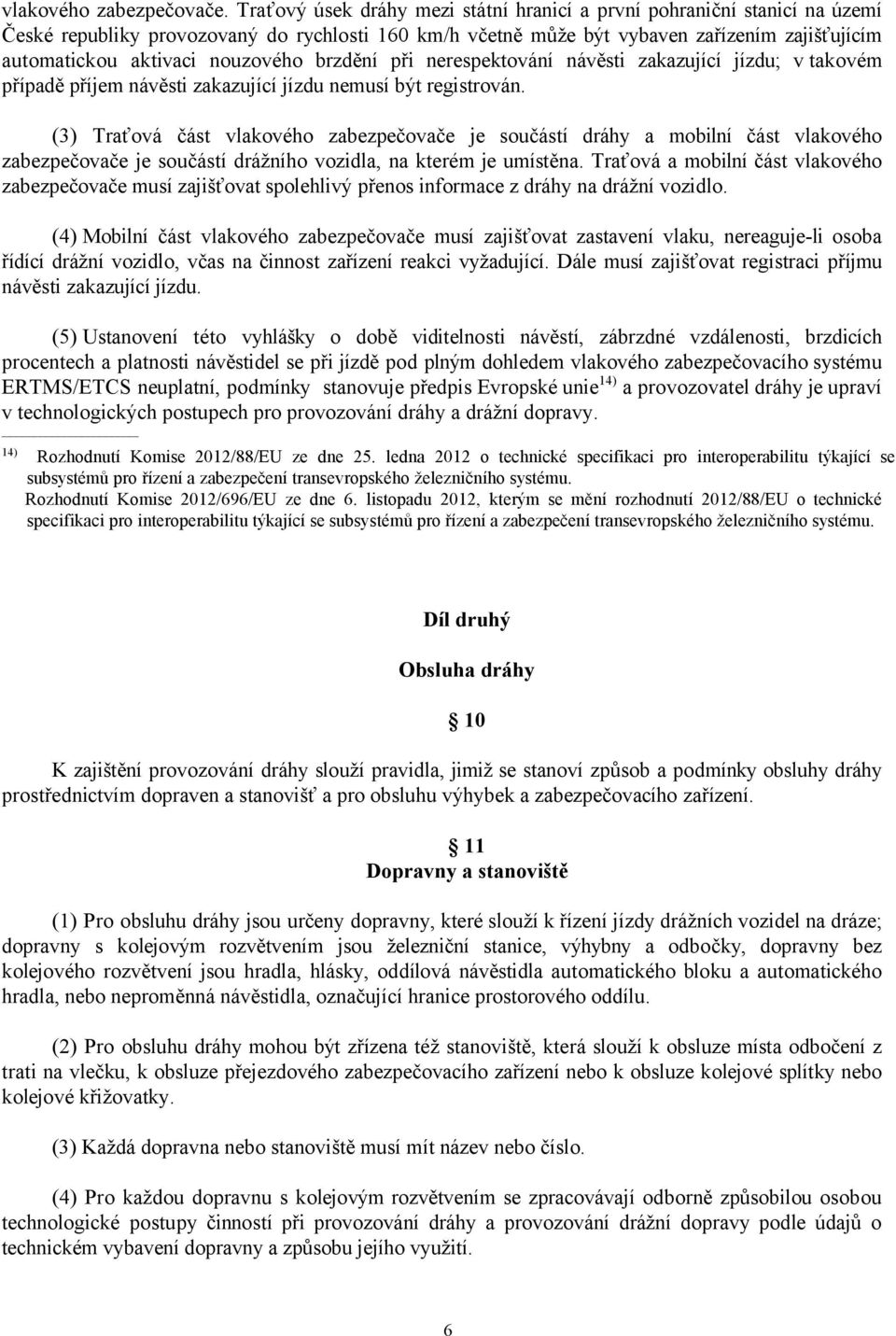 nouzového brzdění při nerespektování návěsti zakazující jízdu; v takovém případě příjem návěsti zakazující jízdu nemusí být registrován.