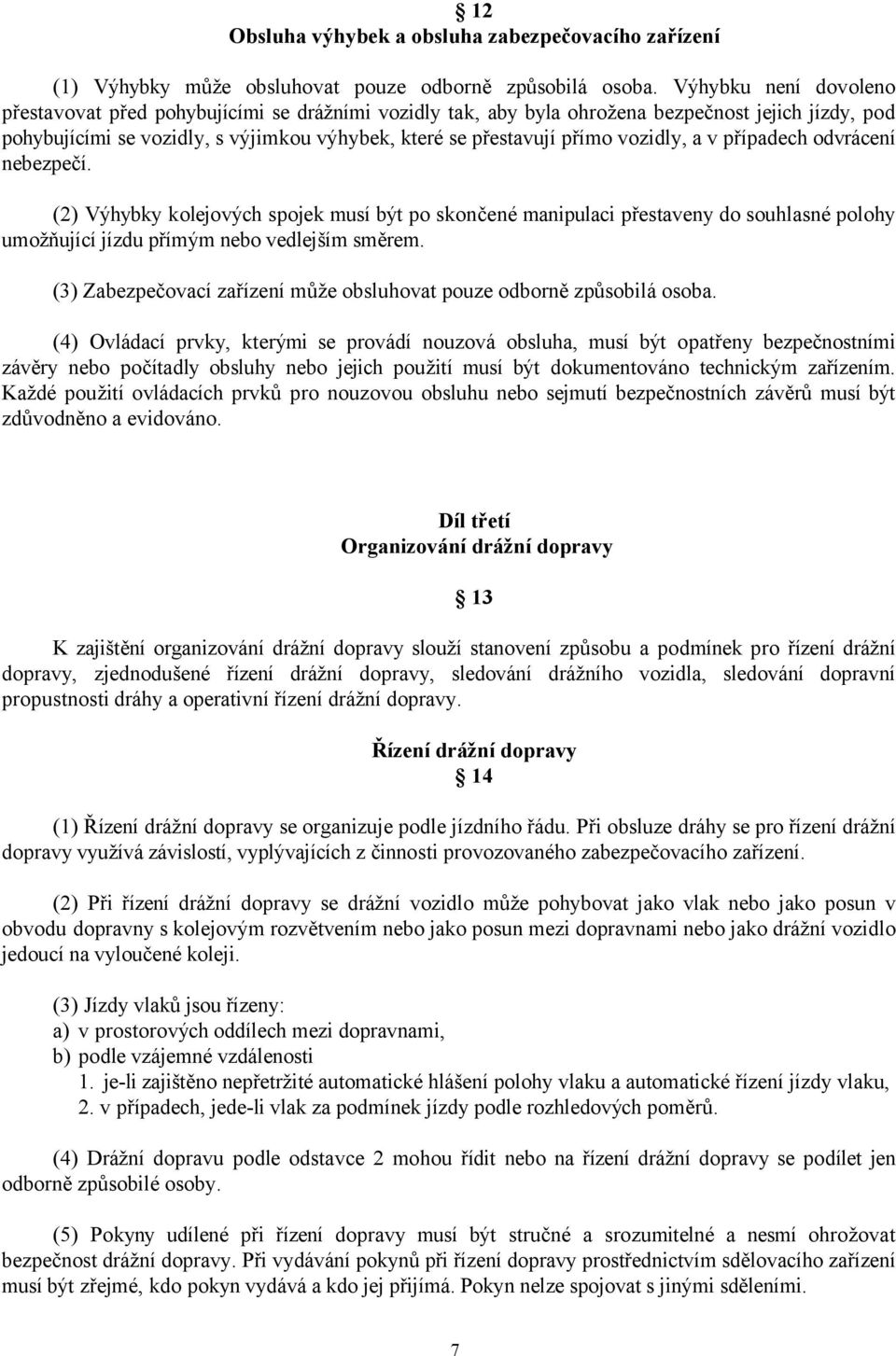 vozidly, a v případech odvrácení nebezpečí. (2) Výhybky kolejových spojek musí být po skončené manipulaci přestaveny do souhlasné polohy umožňující jízdu přímým nebo vedlejším směrem.