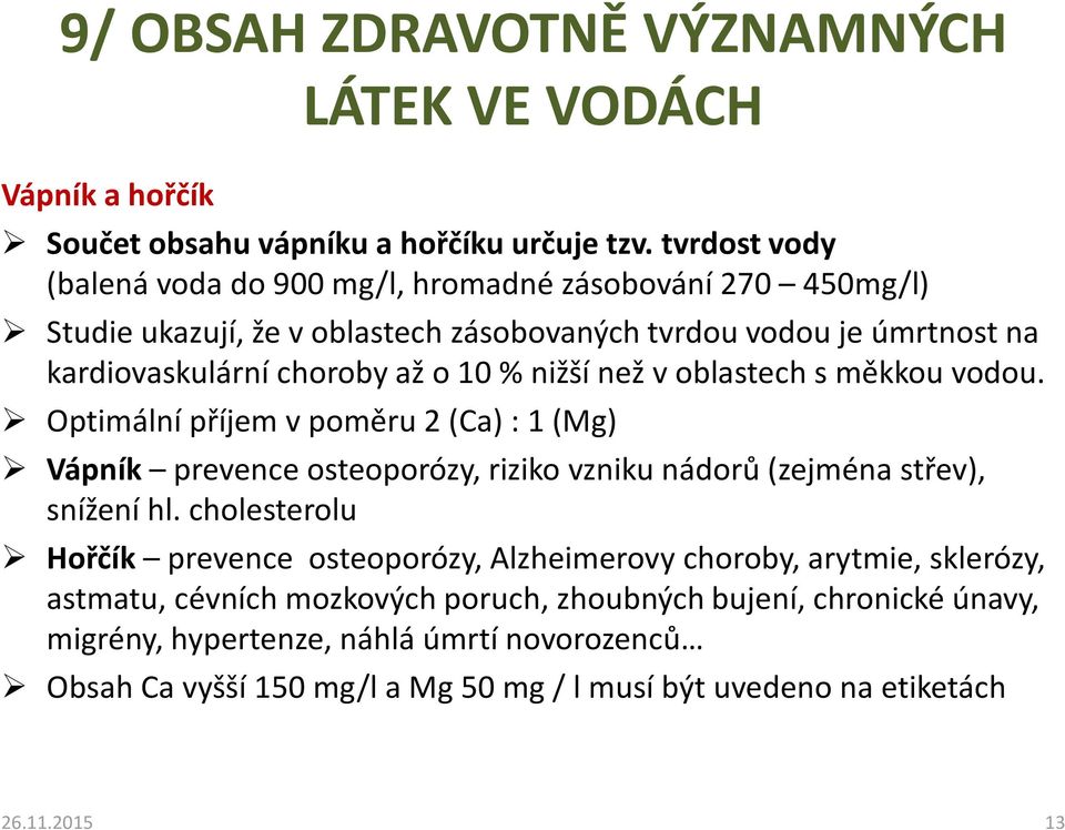 nižší než v oblastech s měkkou vodou. Optimální příjem v poměru 2 (Ca) : 1 (Mg) Vápník prevence osteoporózy, riziko vzniku nádorů (zejména střev), snížení hl.