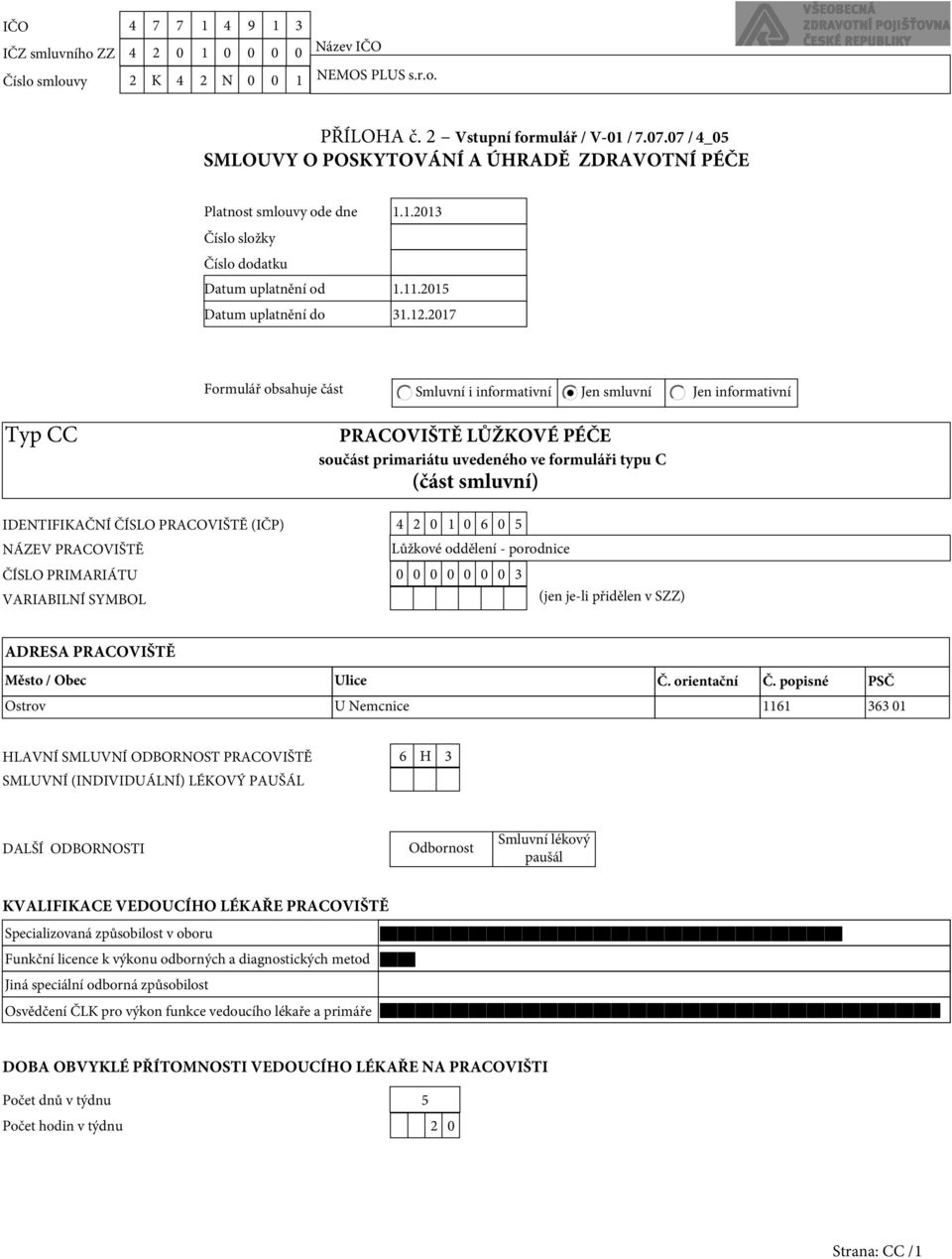 2017 Formulář obsahuje část Smluvní i informativní Jen smluvní Jen informativní Typ CC PRACOVIŠTĚ LŮŽKOVÉ PÉČE součást primariátu uvedeného ve formuláři typu C (část smluvní) IDENTIFIKAČNÍ ČÍSLO