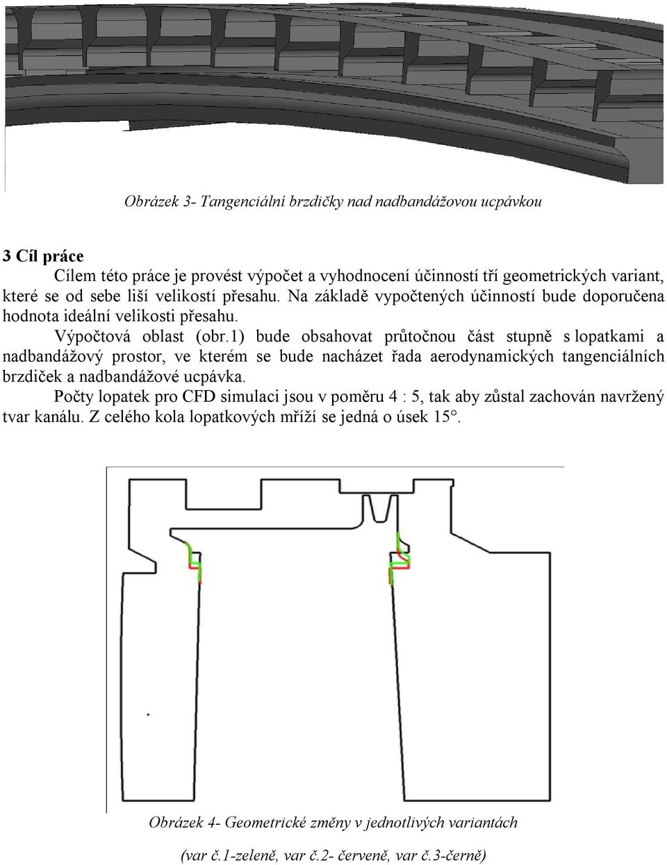 1) bude obsahovat průtočnou část stupně s lopatkami a nadbandážový prostor, ve kterém se bude nacházet řada aerodynamických tangenciálních brzdiček a nadbandážové ucpávka.