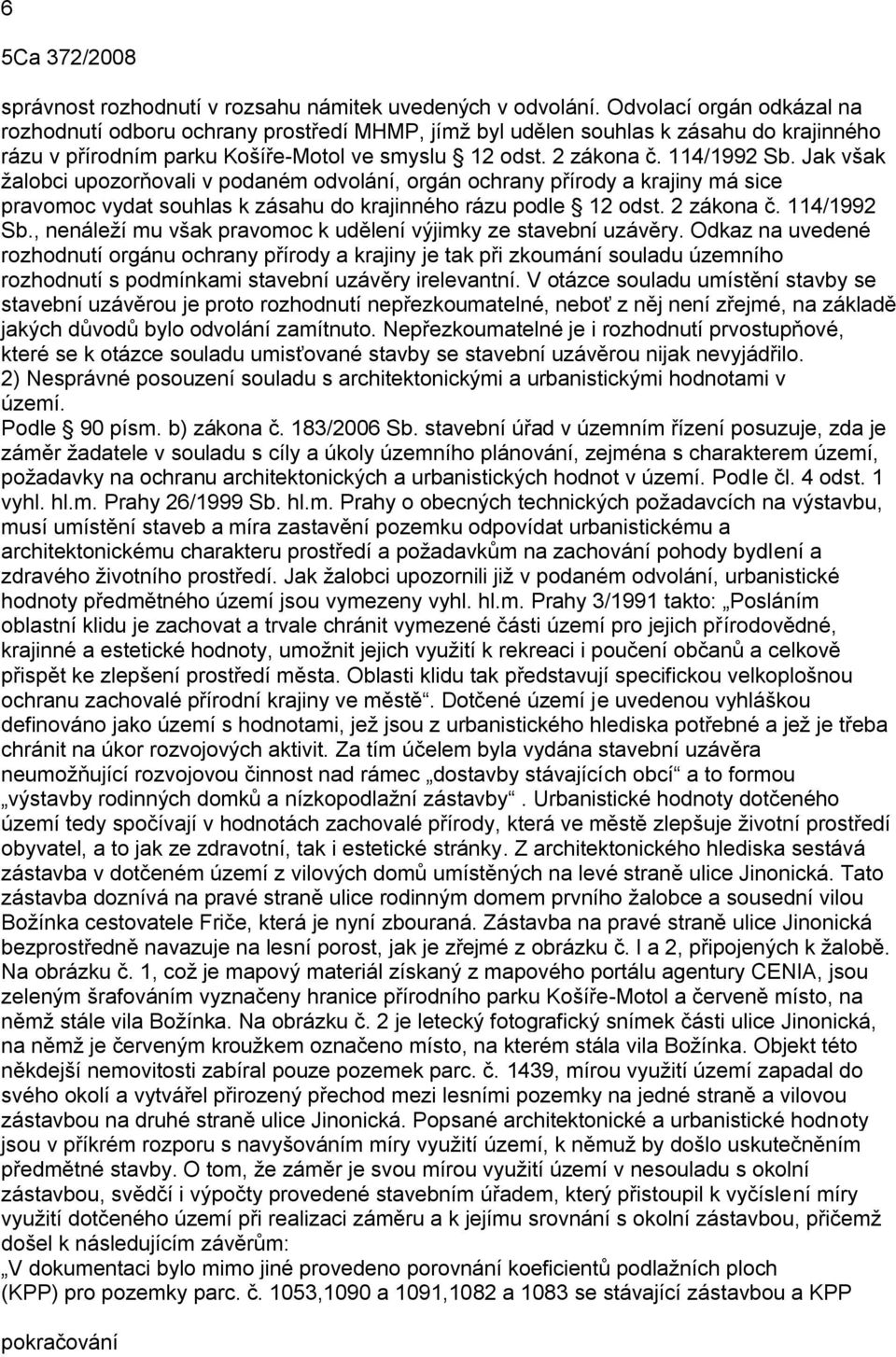 Jak však žalobci upozorňovali v podaném odvolání, orgán ochrany přírody a krajiny má sice pravomoc vydat souhlas k zásahu do krajinného rázu podle 12 odst. 2 zákona č. 114/1992 Sb.