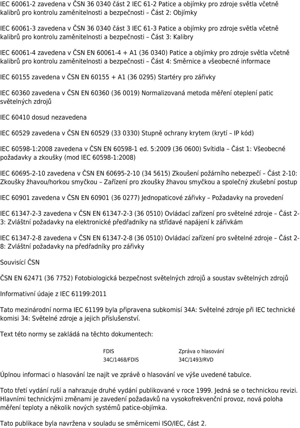 světla včetně kalibrů pro kontrolu zaměnitelnosti a bezpečnosti Část 4: Směrnice a všeobecné informace IEC 60155 zavedena v ČSN EN 60155 + A1 (36 0295) Startéry pro zářivky IEC 60360 zavedena v ČSN