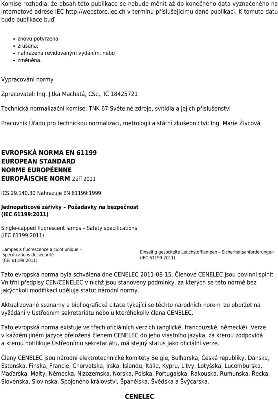 , IČ 18425721 Technická normalizační komise: TNK 67 Světelné zdroje, svítidla a jejich příslušenství Pracovník Úřadu pro technickou normalizaci, metrologii a státní zkušebnictví: Ing.