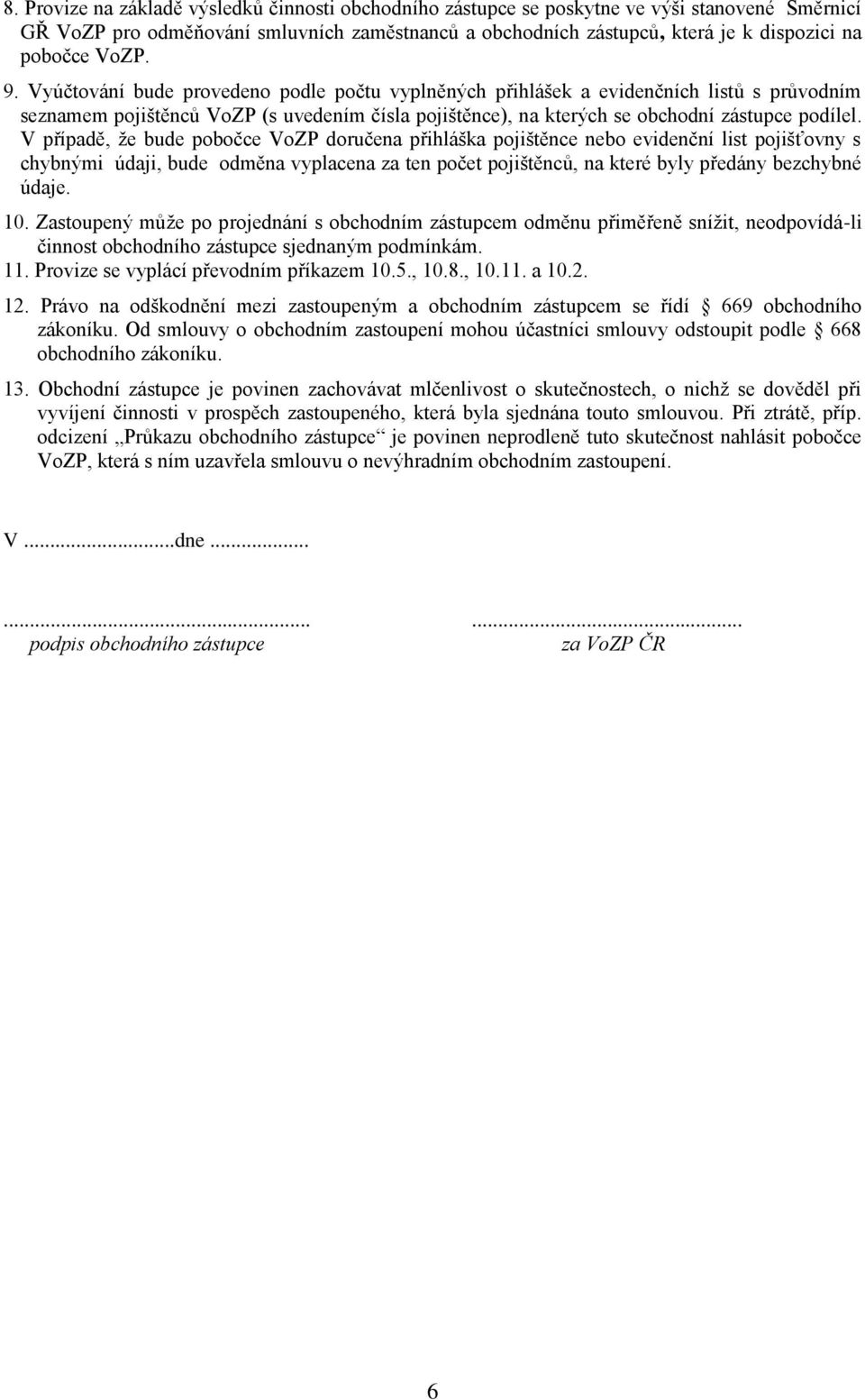 V případě, že bude pobočce VoZP doručena přihláška pojištěnce nebo evidenční list pojišťovny s chybnými údaji, bude odměna vyplacena za ten počet pojištěnců, na které byly předány bezchybné údaje. 10.